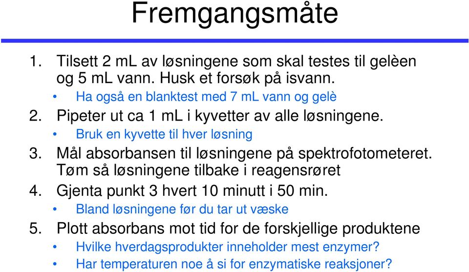 Mål absorbansen til løsningene på spektrofotometeret. Tøm så løsningene tilbake i reagensrøret 4. Gjenta punkt 3 hvert 10 minutt i 50 min.