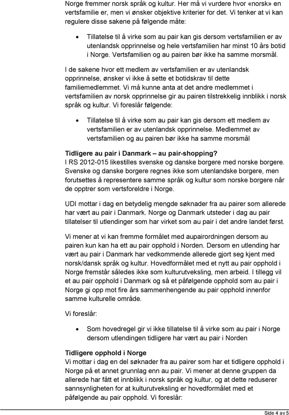 Norge. Vertsfamilien og au pairen bør ikke ha samme morsmål. I de sakene hvor ett medlem av vertsfamilien er av utenlandsk opprinnelse, ønsker vi ikke å sette et botidskrav til dette familiemedlemmet.