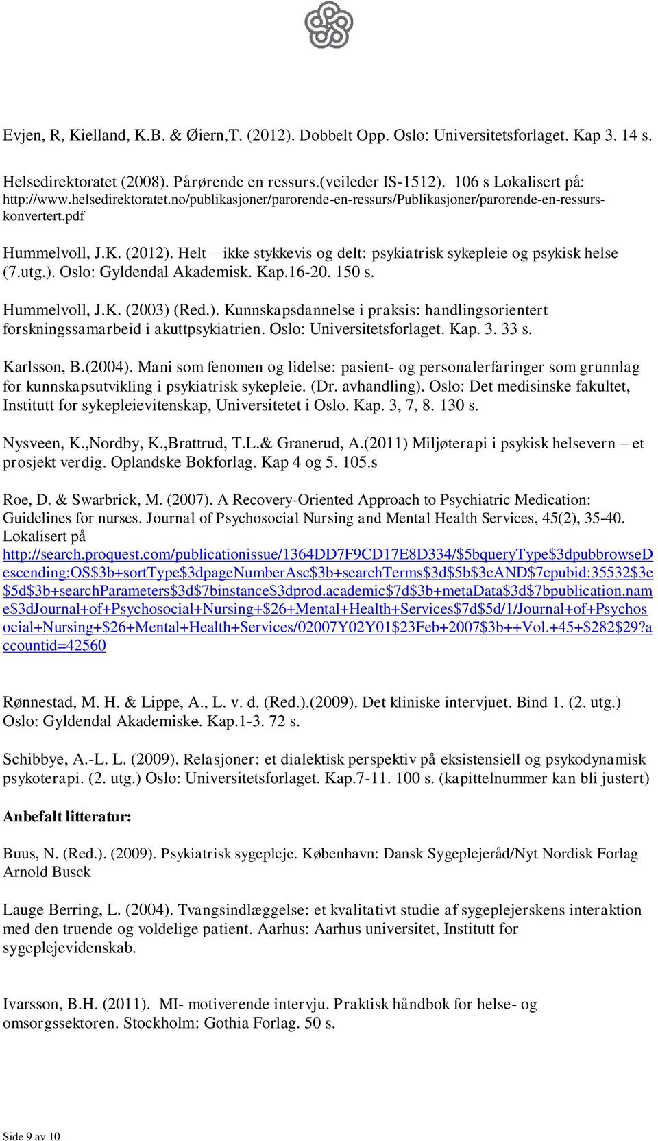 Helt ikke stykkevis og delt: psykiatrisk sykepleie og psykisk helse (7.utg.). Oslo: Gyldendal Akademisk. Kap.16-20. 150 s. Hummelvoll, J.K. (2003) (Red.). Kunnskapsdannelse i praksis: handlingsorientert forskningssamarbeid i akuttpsykiatrien.