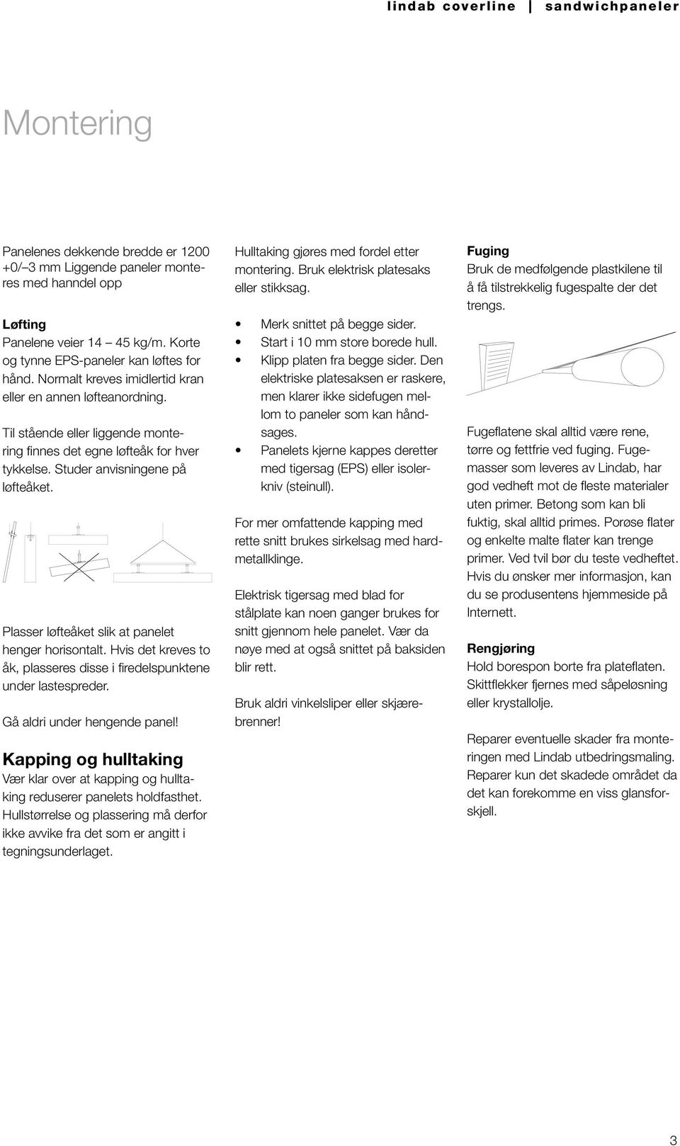 Plasser løfteåket slik at panelet henger horisontalt. Hvis det kreves to åk, plasseres disse i firedelspunktene under lastespreder. Gå aldri under hengende panel!