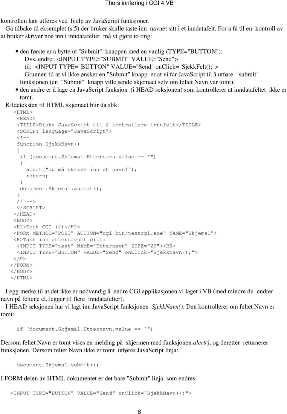 endre: <INPUT TYPE="SUBMIT" VALUE="Send"> til: <INPUT TYPE="BUTTON" VALUE="Send" onclick="sjekkfelt();"> Grunnen til at vi ikke ønsker en "Submit" knapp er at vi får JavaScript til å utføre "submit"