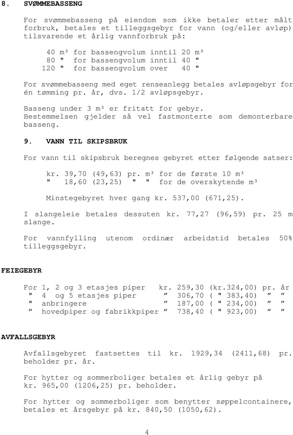 Basseng under 3 m³ er fritatt for gebyr. Bestemmelsen gjelder så vel fastmonterte som demonterbare basseng. 9. VANN TIL SKIPSBRUK For vann til skipsbruk beregnes gebyret etter følgende satser: kr.