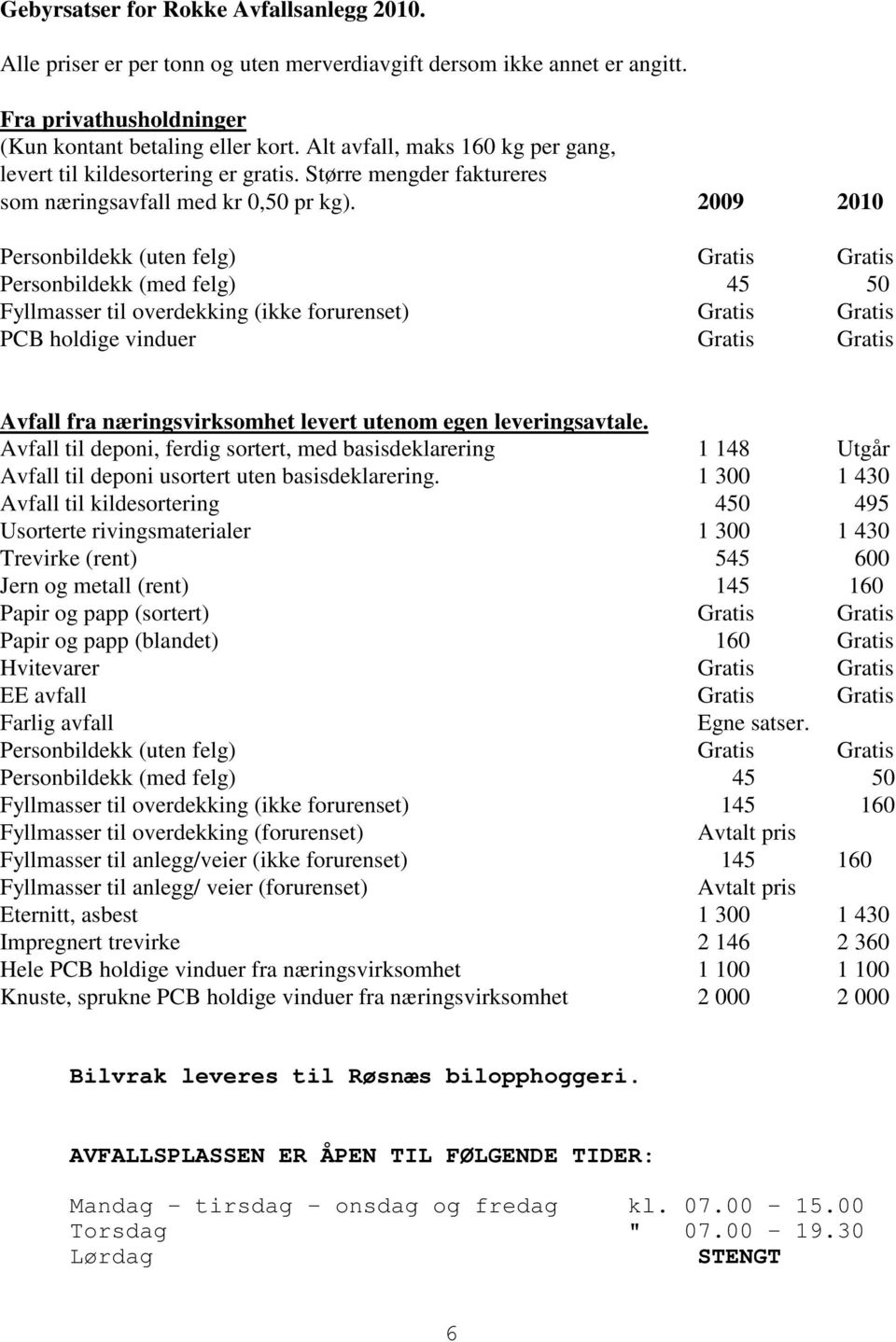 2009 2010 Personbildekk (uten felg) Gratis Gratis Personbildekk (med felg) 45 50 Fyllmasser til overdekking (ikke forurenset) Gratis Gratis PCB holdige vinduer Gratis Gratis Avfall fra