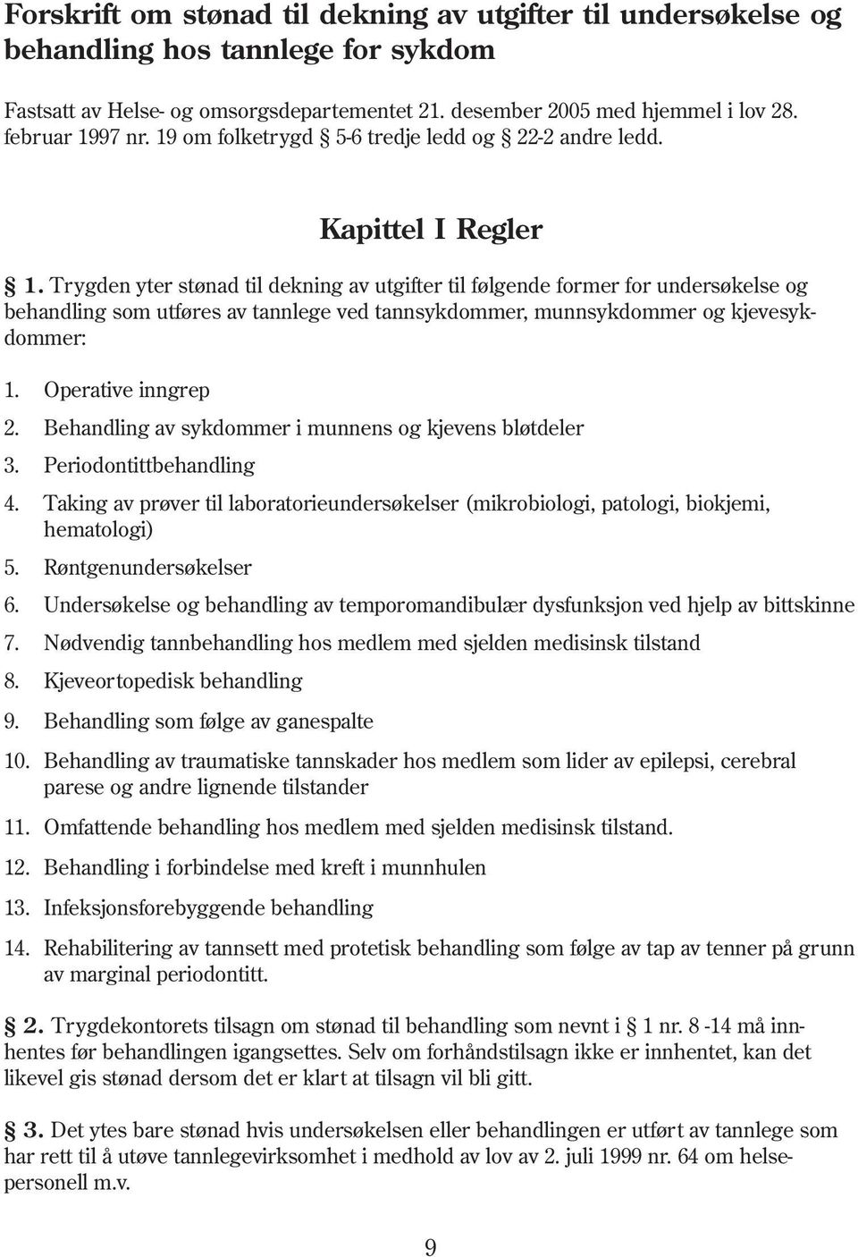 Trygden yter stønad til dekning av utgifter til følgende former for undersøkelse og behandling som utføres av tannlege ved tannsykdommer, munnsykdommer og kjevesykdommer: 1. Operative inngrep 2.