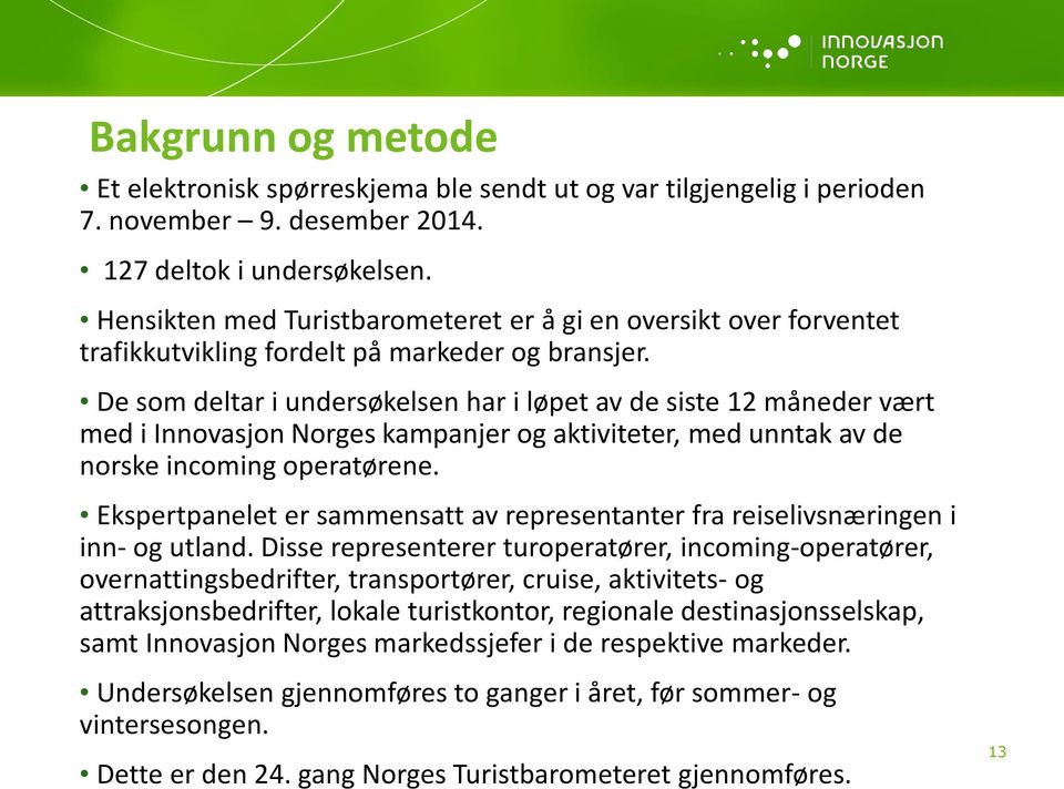 De som deltar i undersøkelsen har i løpet av de siste 12 måneder vært med i Innovasjon Norges kampanjer og aktiviteter, med unntak av de norske incoming operatørene.