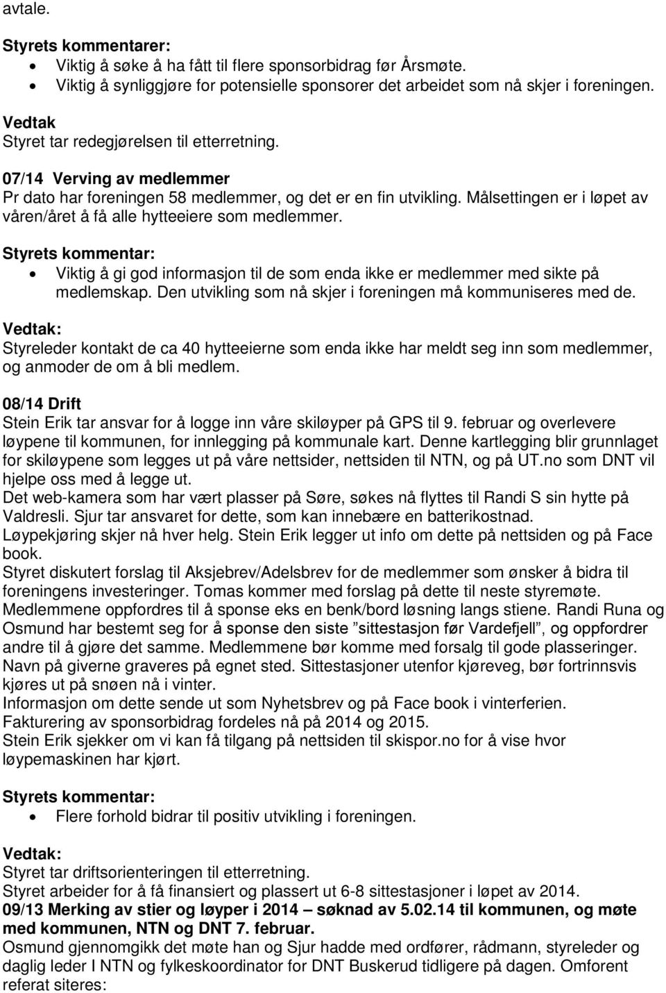 Målsettingen er i løpet av våren/året å få alle hytteeiere som medlemmer. Viktig å gi god informasjon til de som enda ikke er medlemmer med sikte på medlemskap.