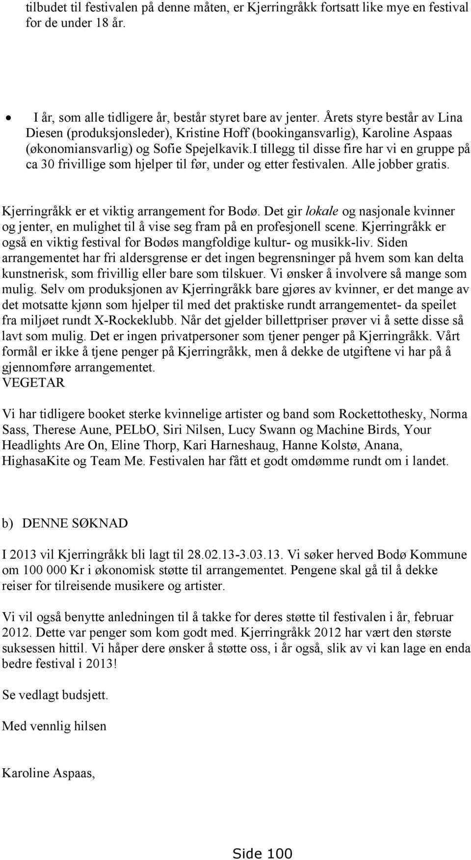 I tillegg til disse fire har vi en gruppe på ca 30 frivillige som hjelper til før, under og etter festivalen. Alle jobber gratis. Kjerringråkk er et viktig arrangement for Bodø.