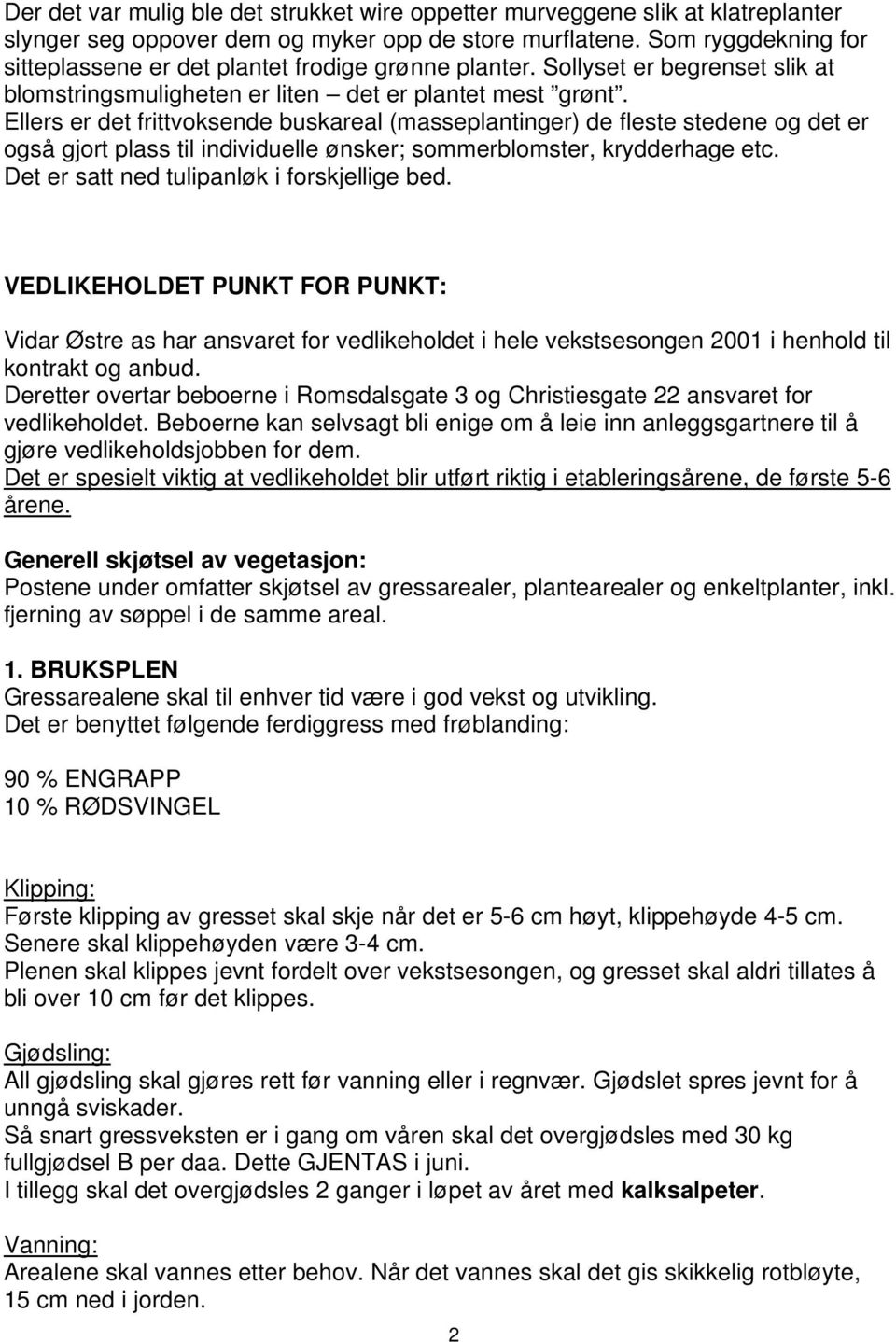 Ellers er det frittvoksende buskareal (masseplantinger) de fleste stedene og det er også gjort plass til individuelle ønsker; sommerblomster, krydderhage etc.