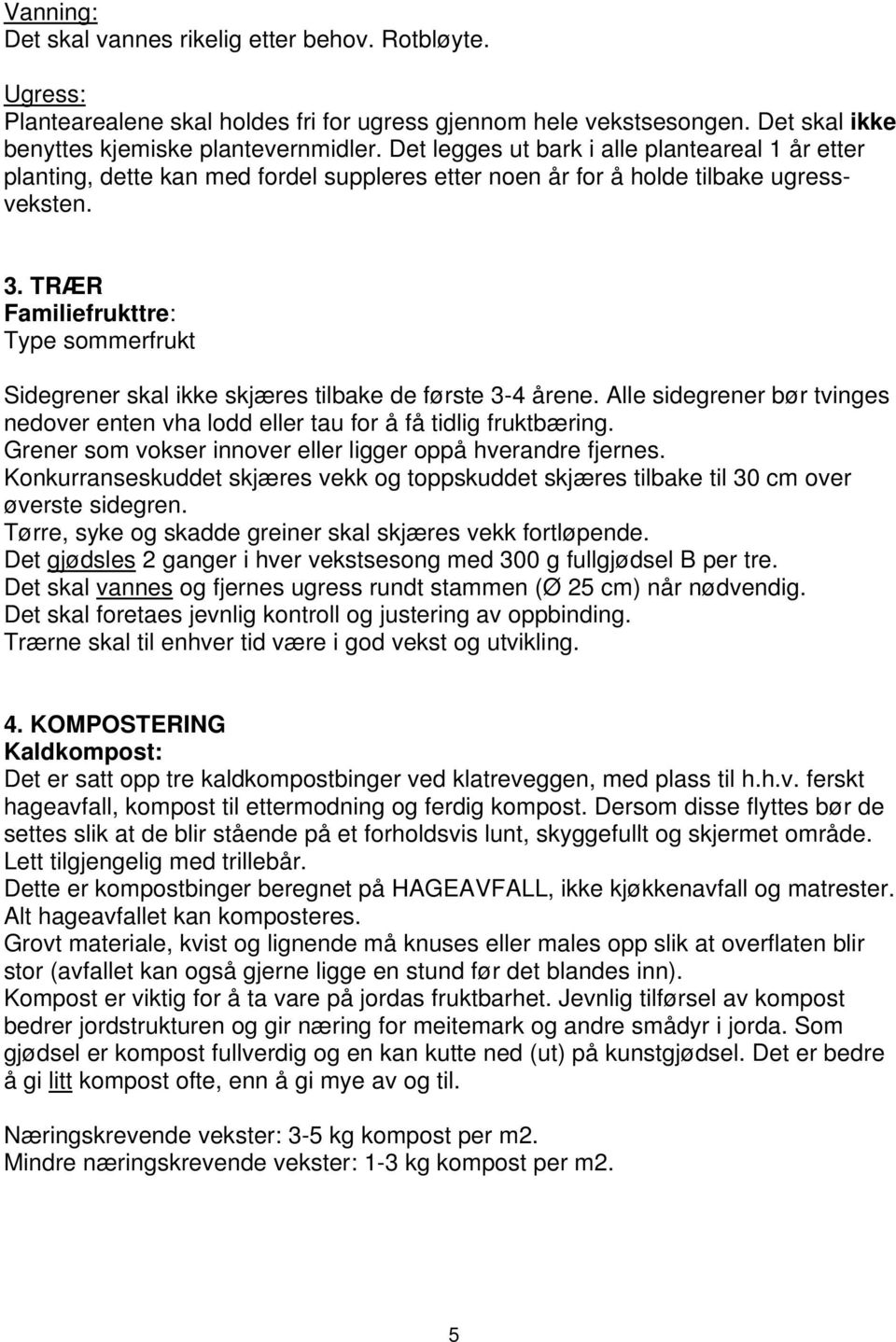 TRÆR Familiefrukttre: Type sommerfrukt Sidegrener skal ikke skjæres tilbake de første 3-4 årene. Alle sidegrener bør tvinges nedover enten vha lodd eller tau for å få tidlig fruktbæring.