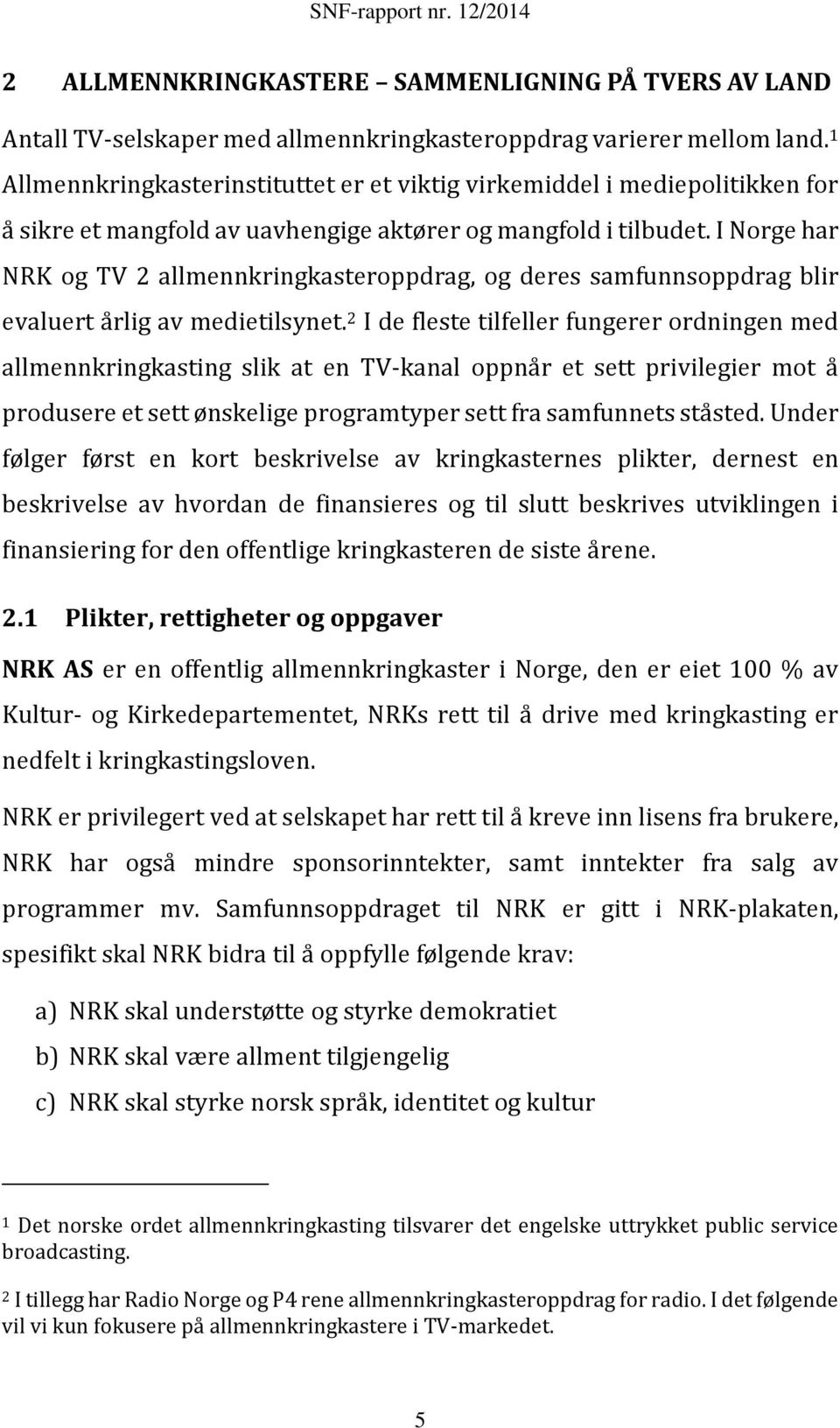 I Norge har NRK og TV 2 allmennkringkasteroppdrag, og deres samfunnsoppdrag blir evaluert årlig av medietilsynet.