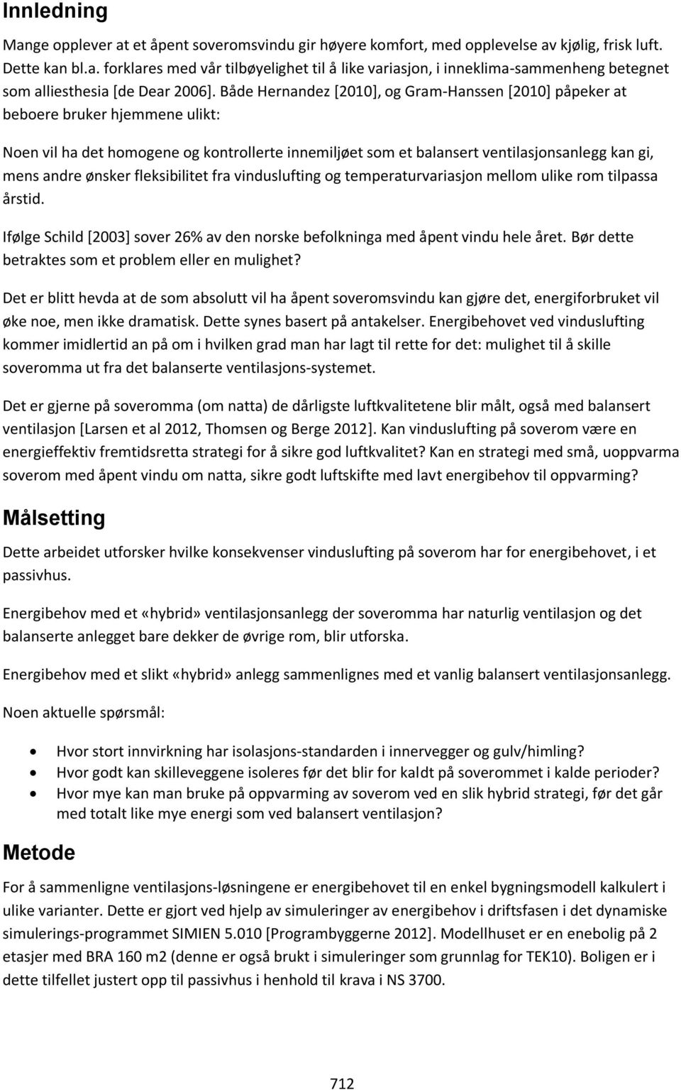 fleksibilitet fra vinduslufting og temperaturvariasjon mellom ulike rom tilpassa årstid. Ifølge Schild [00] sover 6% av den norske befolkninga med åpent vindu hele året.