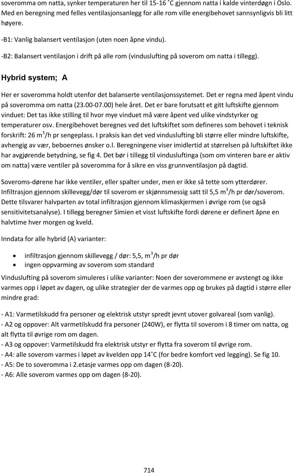 -B: Balansert ventilasjon i drift på alle rom (vinduslufting på soverom om natta i tillegg). Hybrid system; A Her er soveromma holdt utenfor det balanserte ventilasjonssystemet.