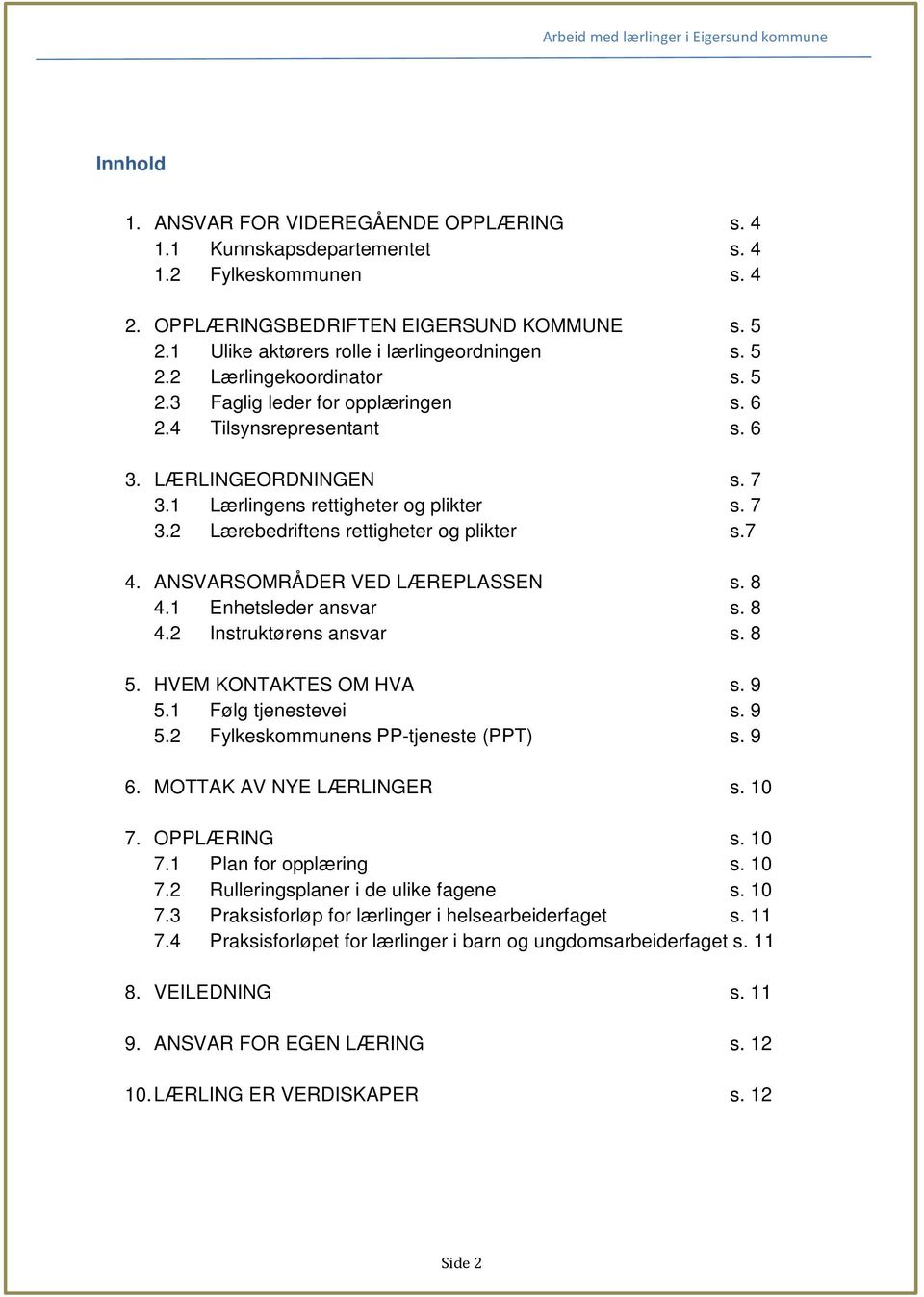 7 4. ANSVARSOMRÅDER VED LÆREPLASSEN s. 8 4.1 Enhetsleder ansvar s. 8 4.2 Instruktørens ansvar s. 8 5. HVEM KONTAKTES OM HVA s. 9 5.1 Følg tjenestevei s. 9 5.2 Fylkeskommunens PP-tjeneste (PPT) s. 9 6.