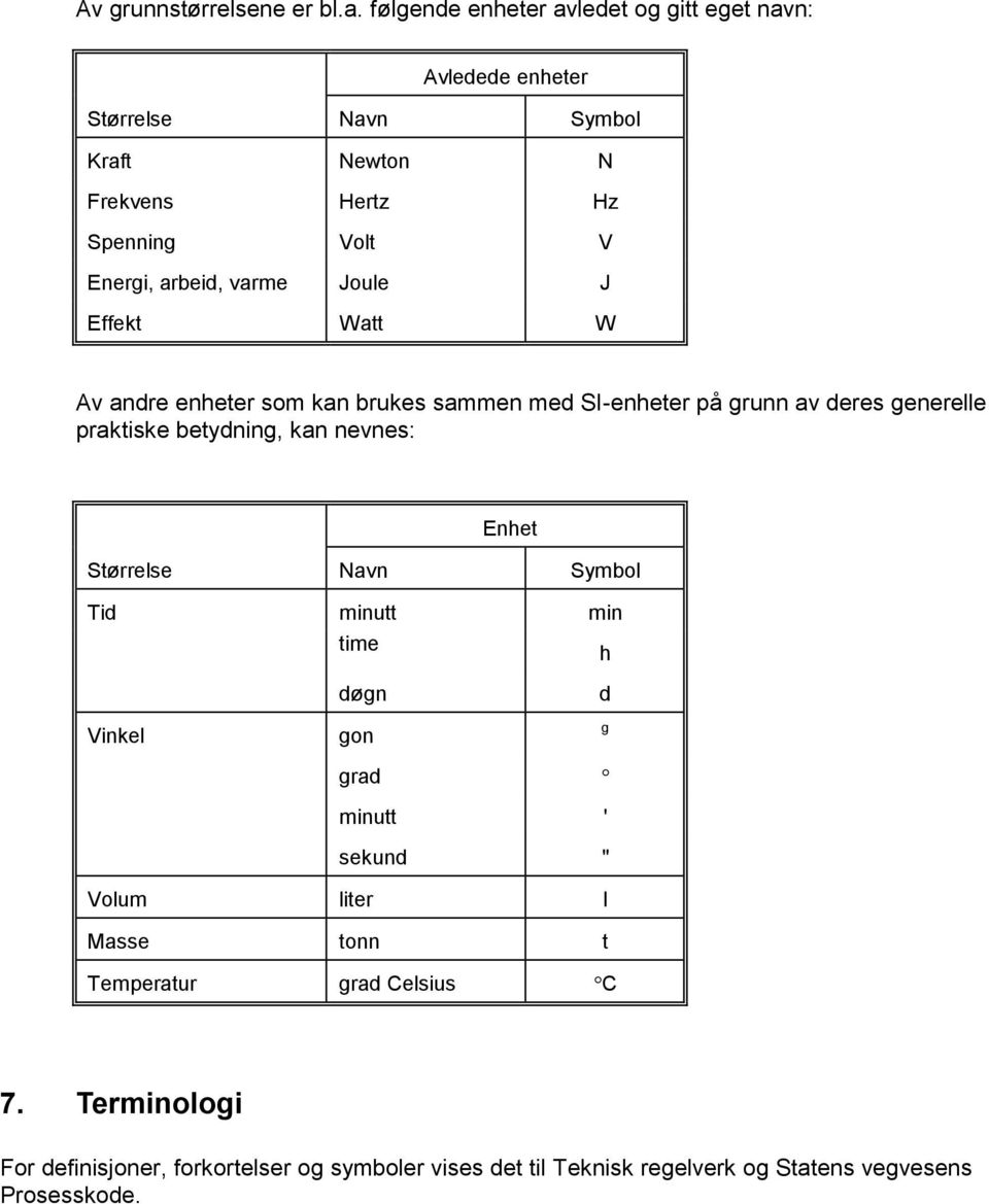 varme Joule J Effekt Watt W Av andre enheter som kan brukes sammen med SI-enheter på grunn av deres generelle praktiske betydning, kan nevnes: