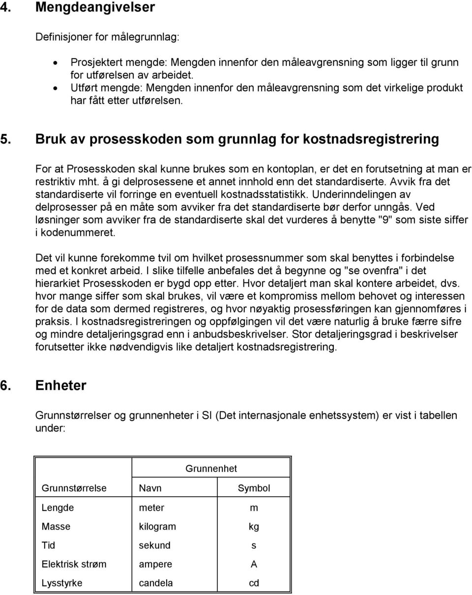 Bruk av prosesskoden som grunnlag for kostnadsregistrering For at Prosesskoden skal kunne brukes som en kontoplan, er det en forutsetning at man er restriktiv mht.