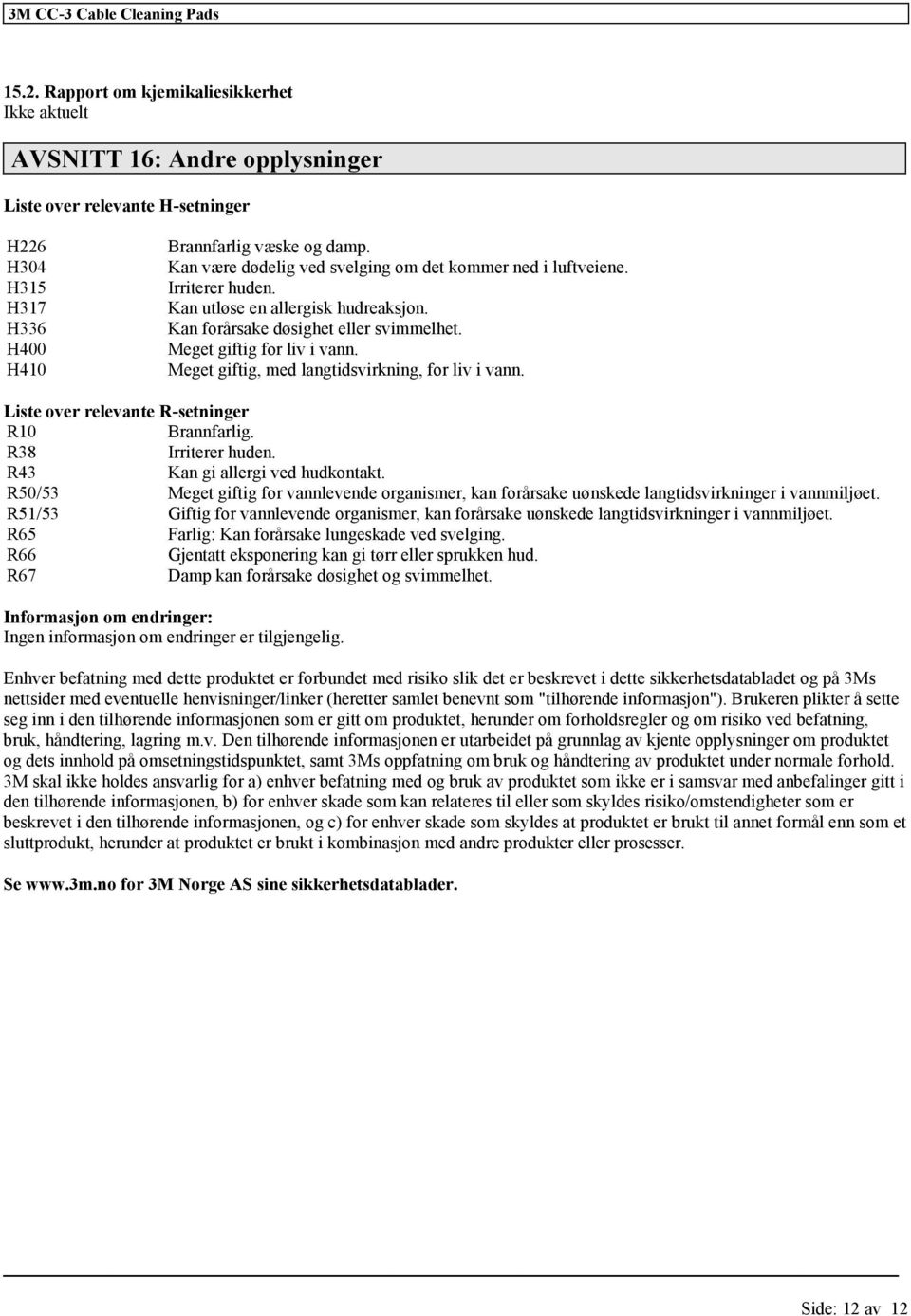 Meget giftig, med langtidsvirkning, for liv i vann. Liste over relevante R-setninger R10 Brannfarlig. R38 Irriterer huden. R43 Kan gi allergi ved hudkontakt.