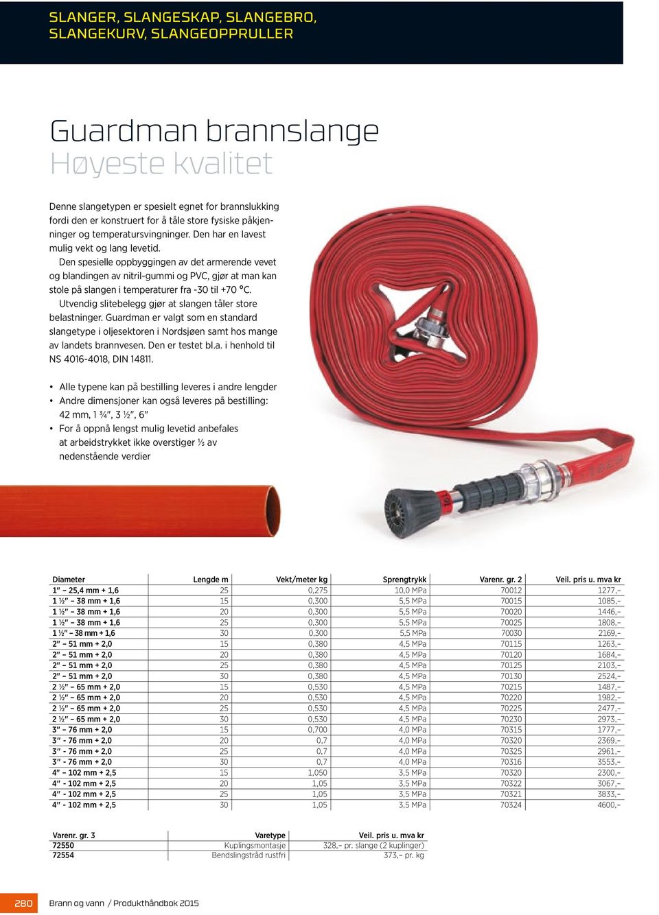 Den spesielle oppbyggingen av det armerende vevet og blandingen av nitril-gummi og PVC, gjør at man kan stole på slangen i temperaturer fra -30 til +70 C.