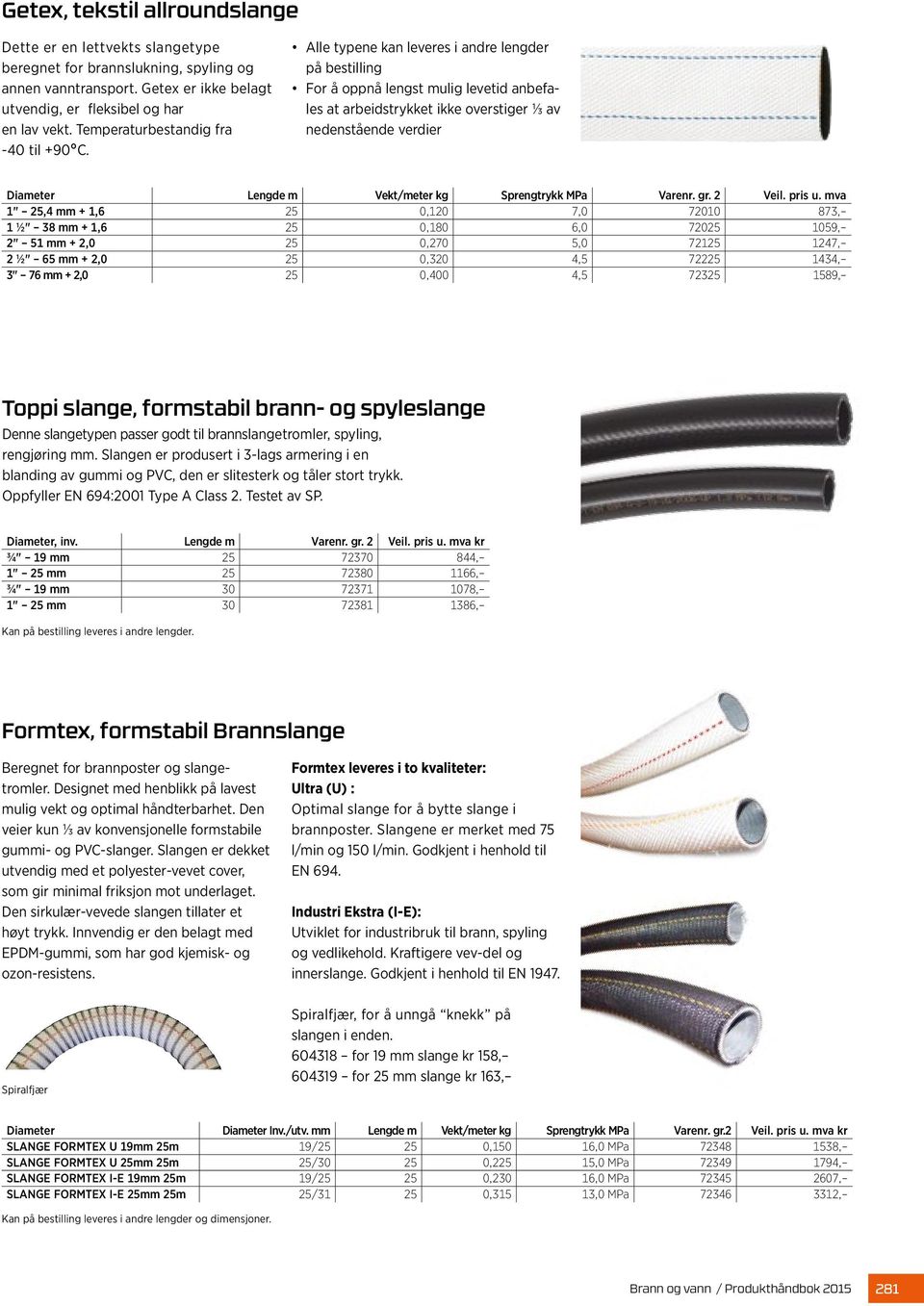 Alle typene kan leveres i andre lengder på bestilling For å oppnå lengst mulig levetid anbefales at arbeidstrykket ikke overstiger ⅓ av nedenstående verdier Diameter Lengde m Vekt/meter kg