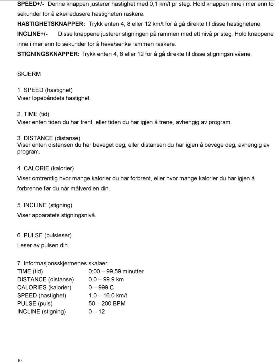 Hold knappene inne i mer enn to sekunder for å heve/senke rammen raskere. STIGNINGSKNAPPER: Trykk enten 4, 8 eller 12 for å gå direkte til disse stigningsnivåene. SKJERM 1.