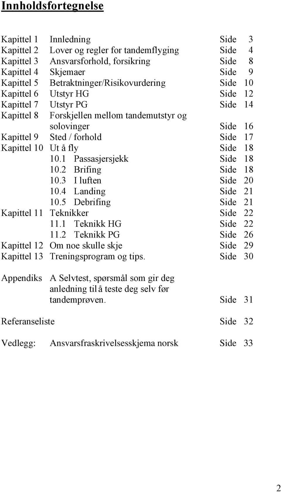 Kapittel 10 Ut å fly Side 18 10.1 Passasjersjekk Side 18 10.2 Brifing Side 18 10.3 I luften Side 20 10.4 Landing Side 21 10.5 Debrifing Side 21 Kapittel 11 Teknikker Side 22 11.