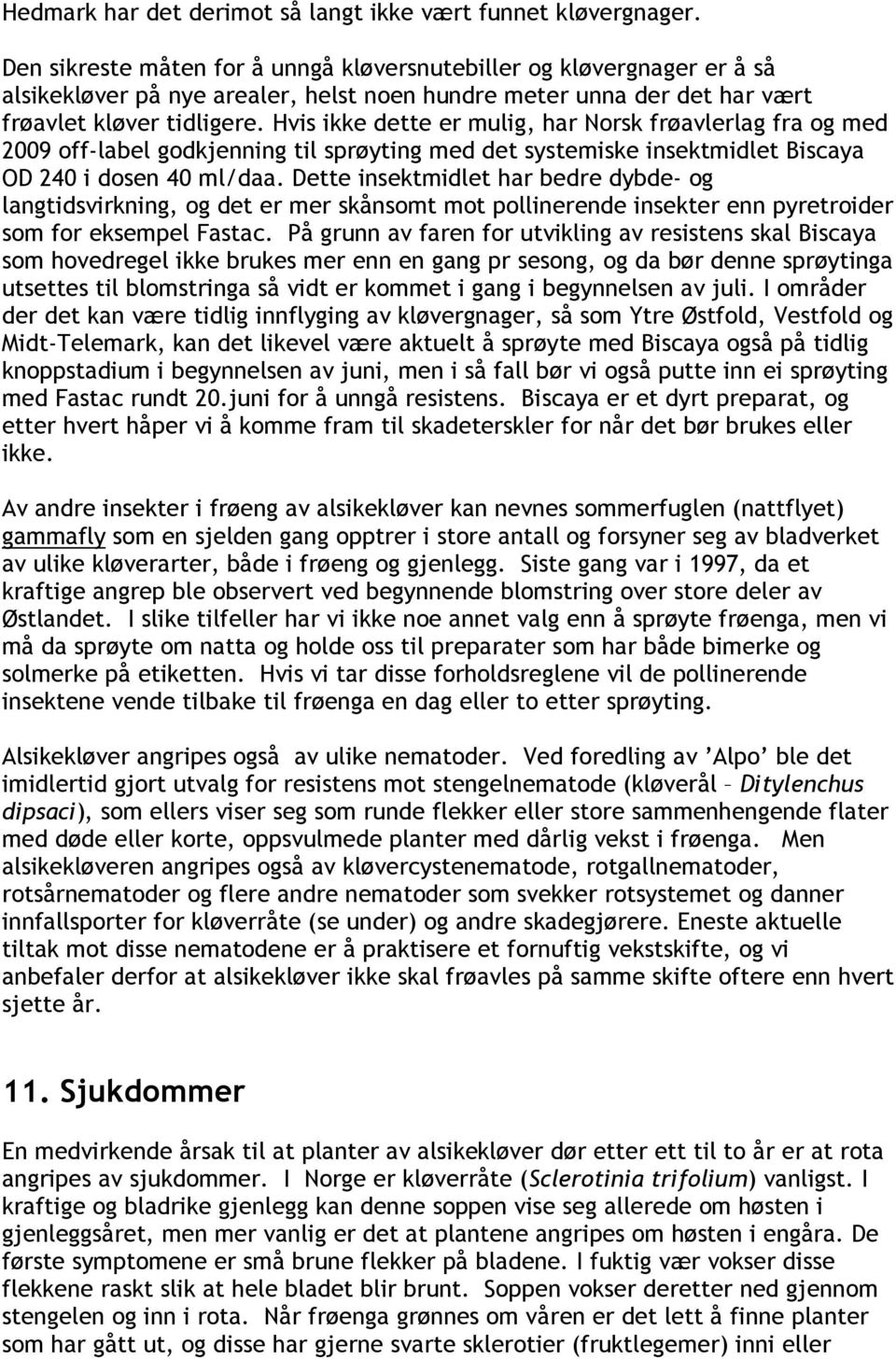 Hvis ikke dette er mulig, har Norsk frøavlerlag fra og med 2009 off-label godkjenning til sprøyting med det systemiske insektmidlet Biscaya OD 240 i dosen 40 ml/daa.