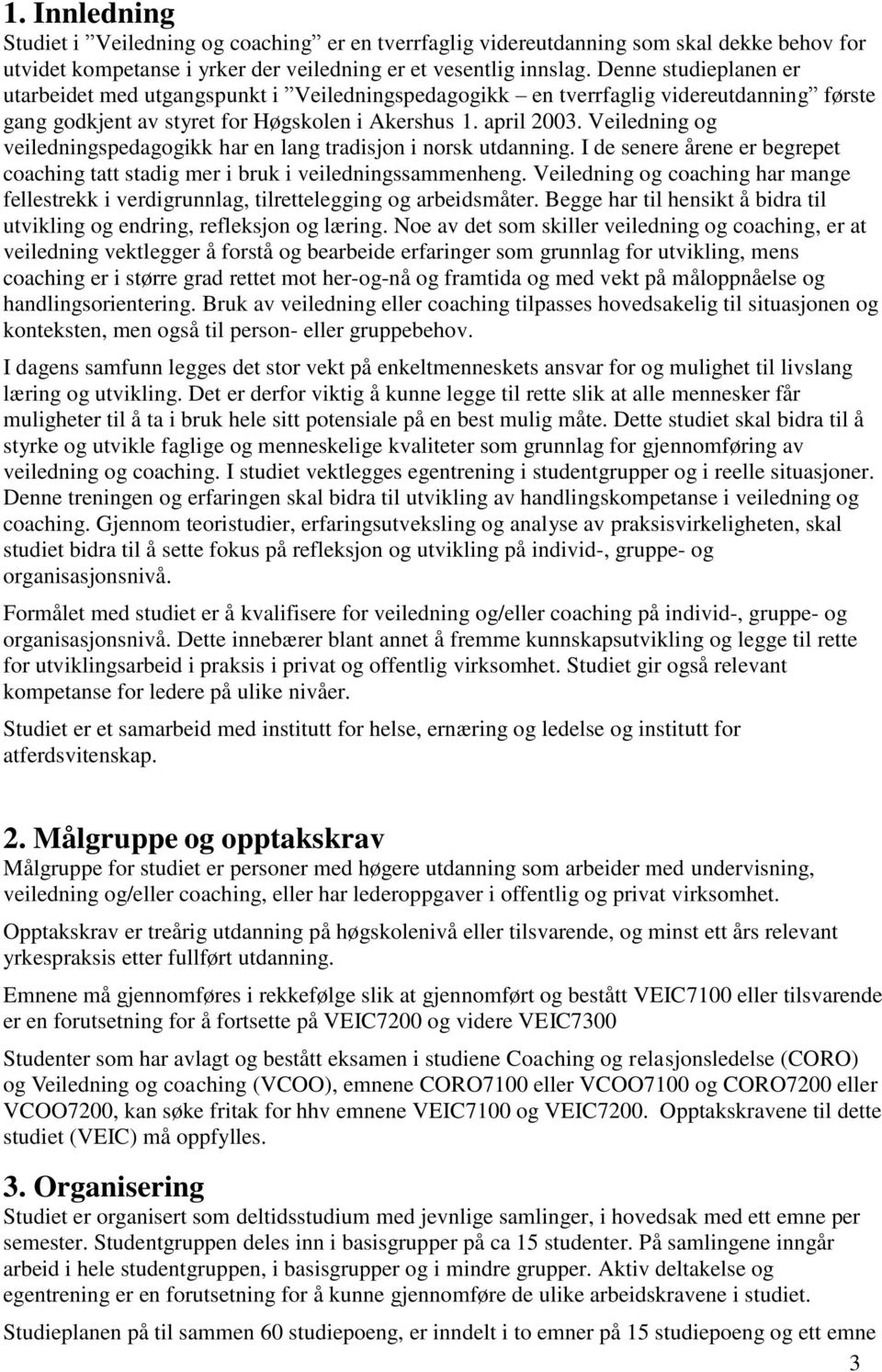 Veiledning og veiledningspedagogikk har en lang tradisjon i norsk utdanning. I de senere årene er begrepet coaching tatt stadig mer i bruk i veiledningssammenheng.