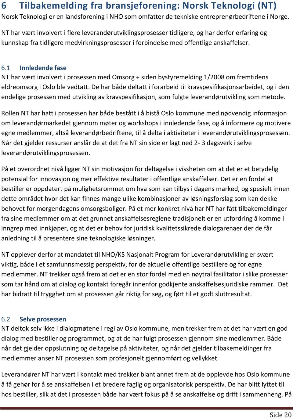 1 Innledende fase NT har vært involvert i prosessen med Omsorg + siden bystyremelding 1/2008 om fremtidens eldreomsorg i Oslo ble vedtatt.