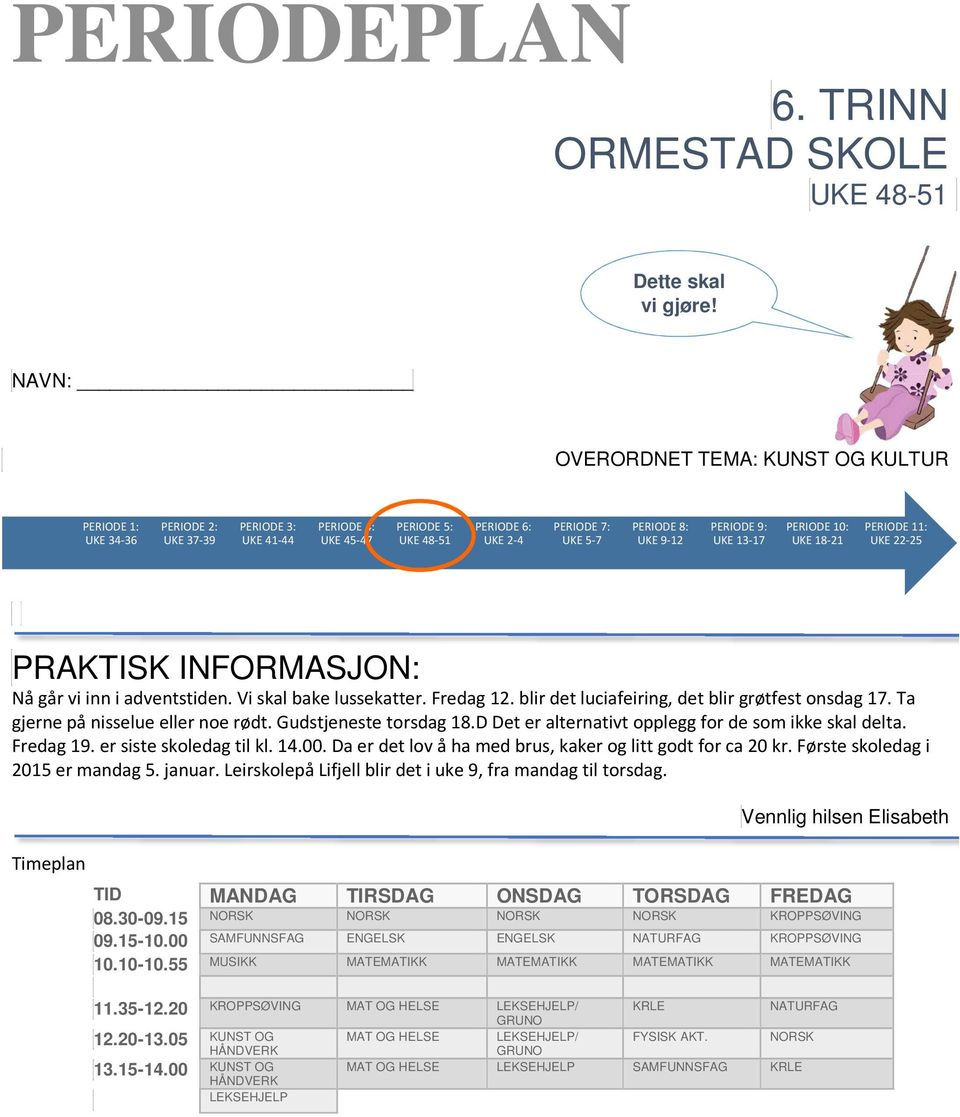 9-12 PERIODE 9: UKE 13-17 PERIODE 10: UKE 18-21 PERIODE 11: UKE 22-25 PRAKTISK INFORMASJON: Nå går vi inn i adventstiden. Vi skal bake lussekatter. Fredag 12.