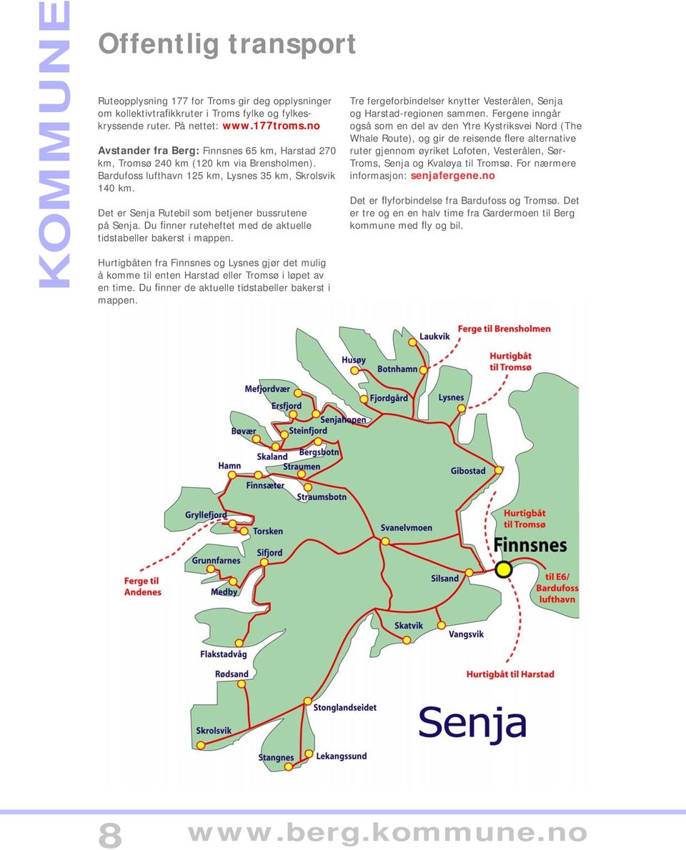 Det er Senja Rutebil som betjener bussrutene på Senja. Du finner ruteheftet med de aktuelle tidstabeller bakerst i mappen.