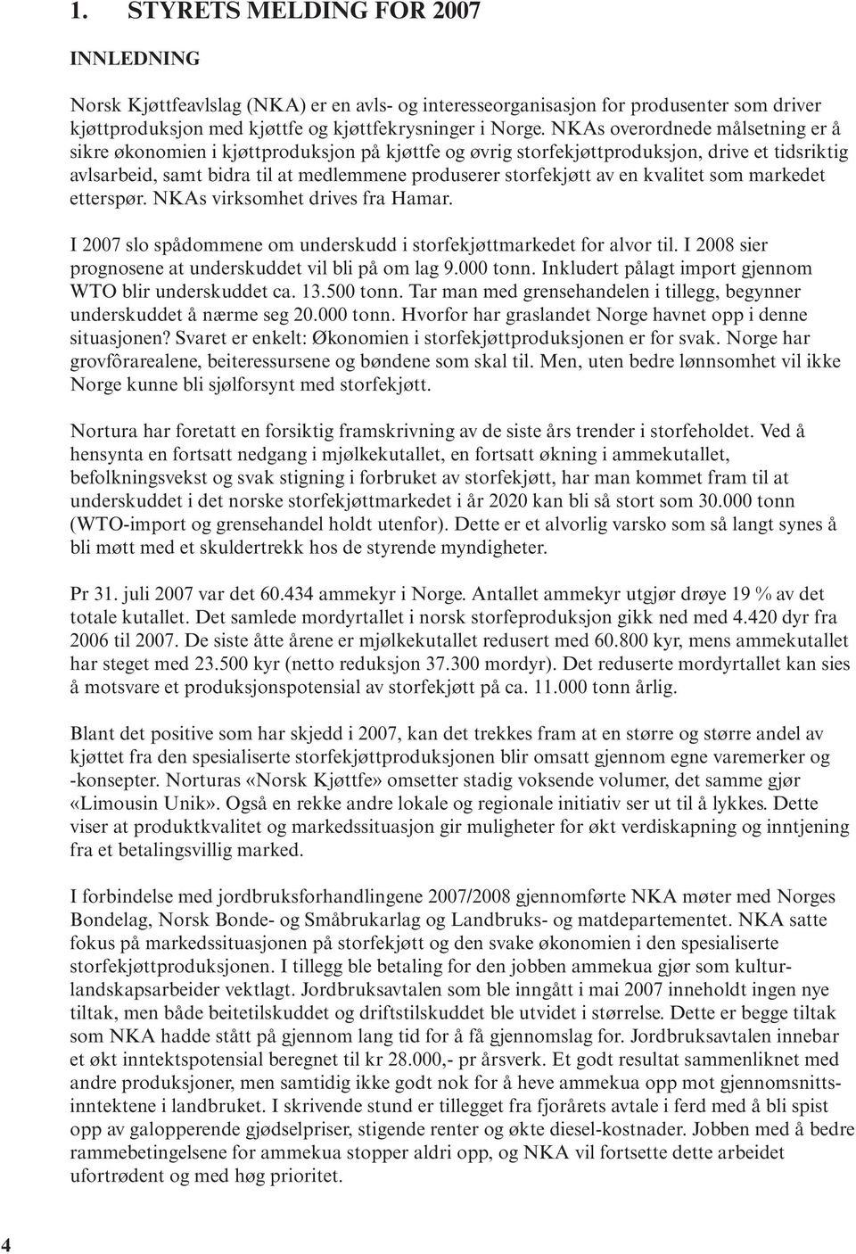 kvalitet som markedet etterspør. NKAs virksomhet drives fra Hamar. I 2007 slo spådommene om underskudd i storfekjøttmarkedet for alvor til. I 2008 sier prognosene at underskuddet vil bli på om lag 9.