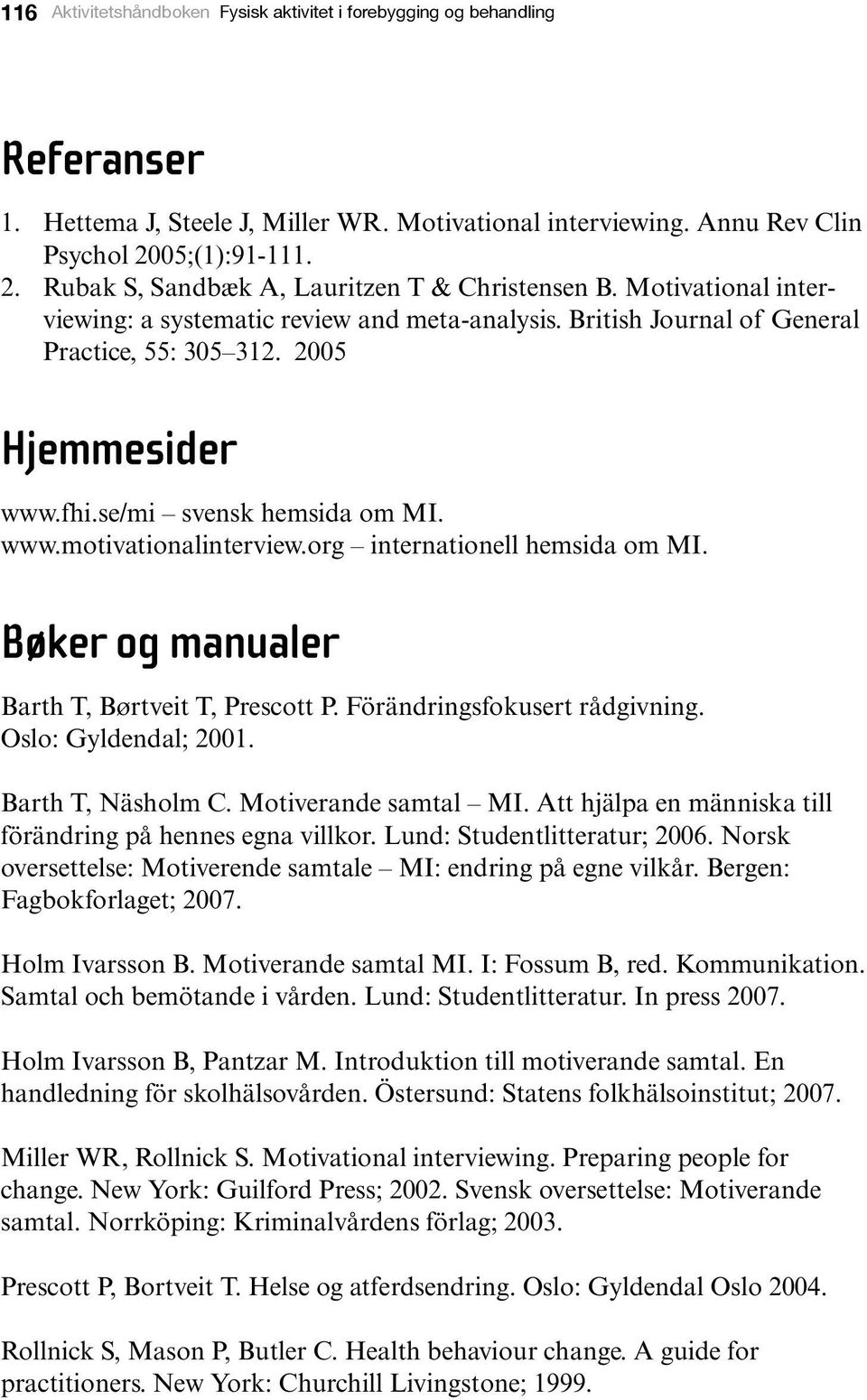 2005 Hjemmesider www.fhi.se/mi svensk hemsida om MI. www.motivationalinterview.org internationell hemsida om MI. Bøker og manualer Barth T, Børtveit T, Prescott P. Förändringsfokusert rådgivning.