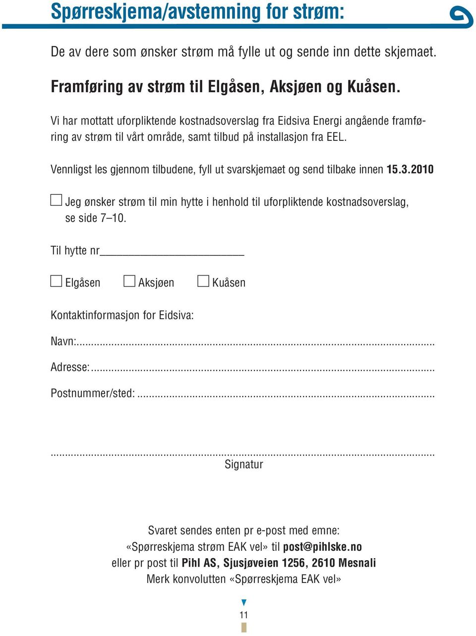 Vennligst les gjennom tilbudene, fyll ut svarskjemaet og send tilbake innen 15.3.2010 Jeg ønsker strøm til min hytte i henhold til uforpliktende kostnadsoverslag, se side 7 10.