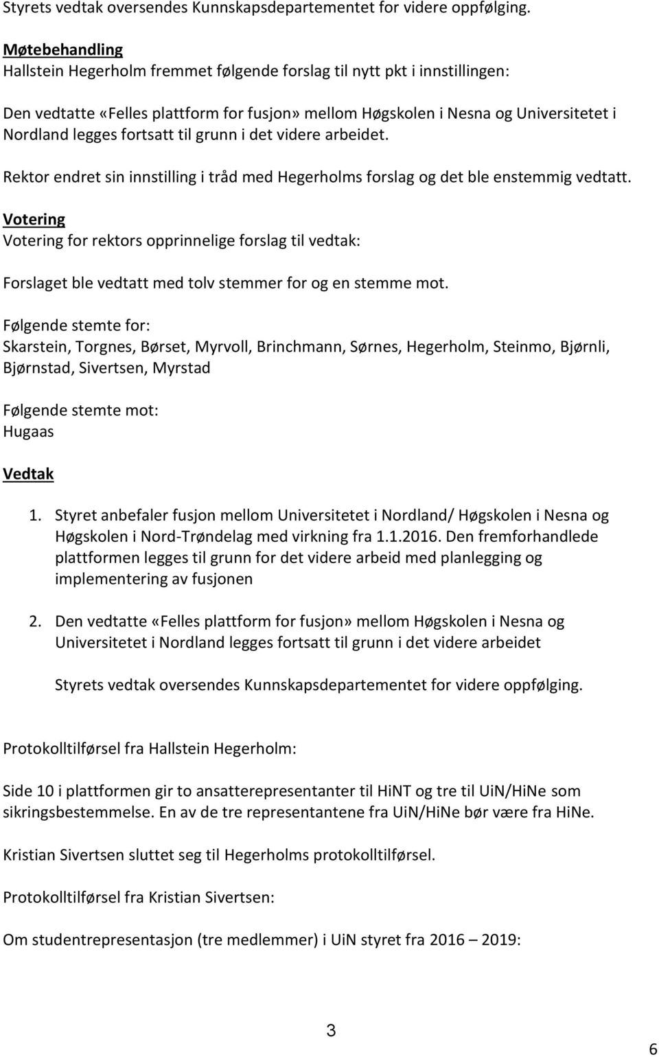 fortsatt til grunn i det videre arbeidet. Rektor endret sin innstilling i tråd med Hegerholms forslag og det ble enstemmig vedtatt.