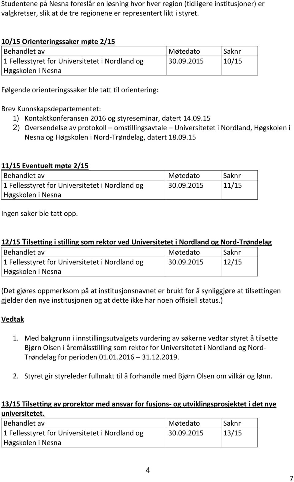 2015 10/15 Følgende orienteringssaker ble tatt til orientering: Brev Kunnskapsdepartementet: 1) Kontaktkonferansen 2016 og styreseminar, datert 14.09.