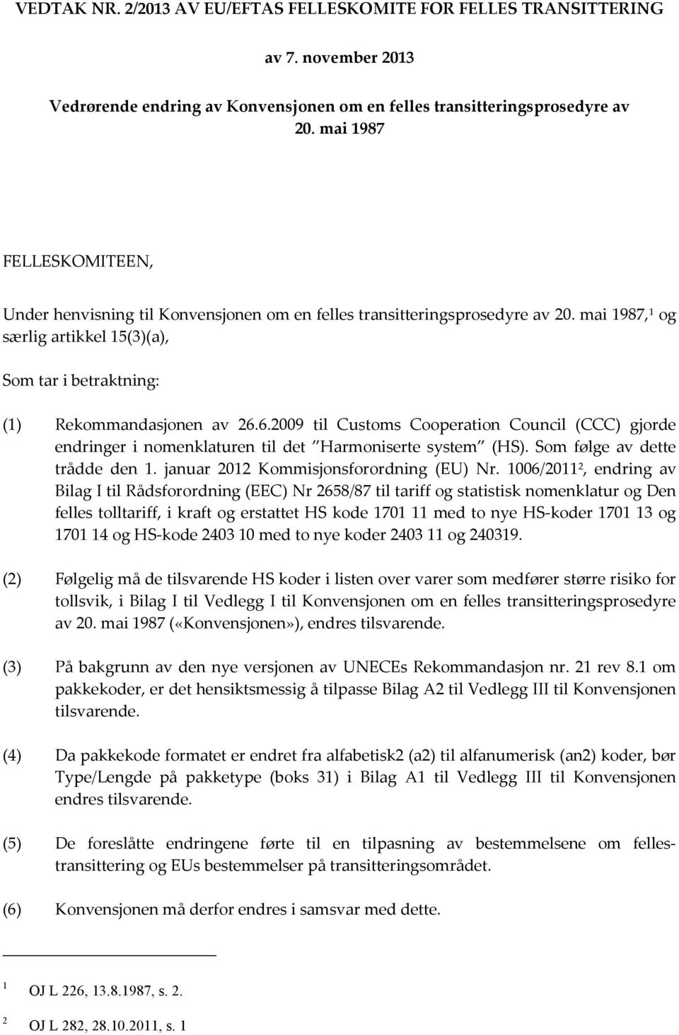 6.2009 til Customs Cooperation Council (CCC) gjorde endringer i nomenklaturen til det Harmoniserte system (HS). Som følge av dette trådde den 1. januar 2012 Kommisjonsforordning (EU) Nr.