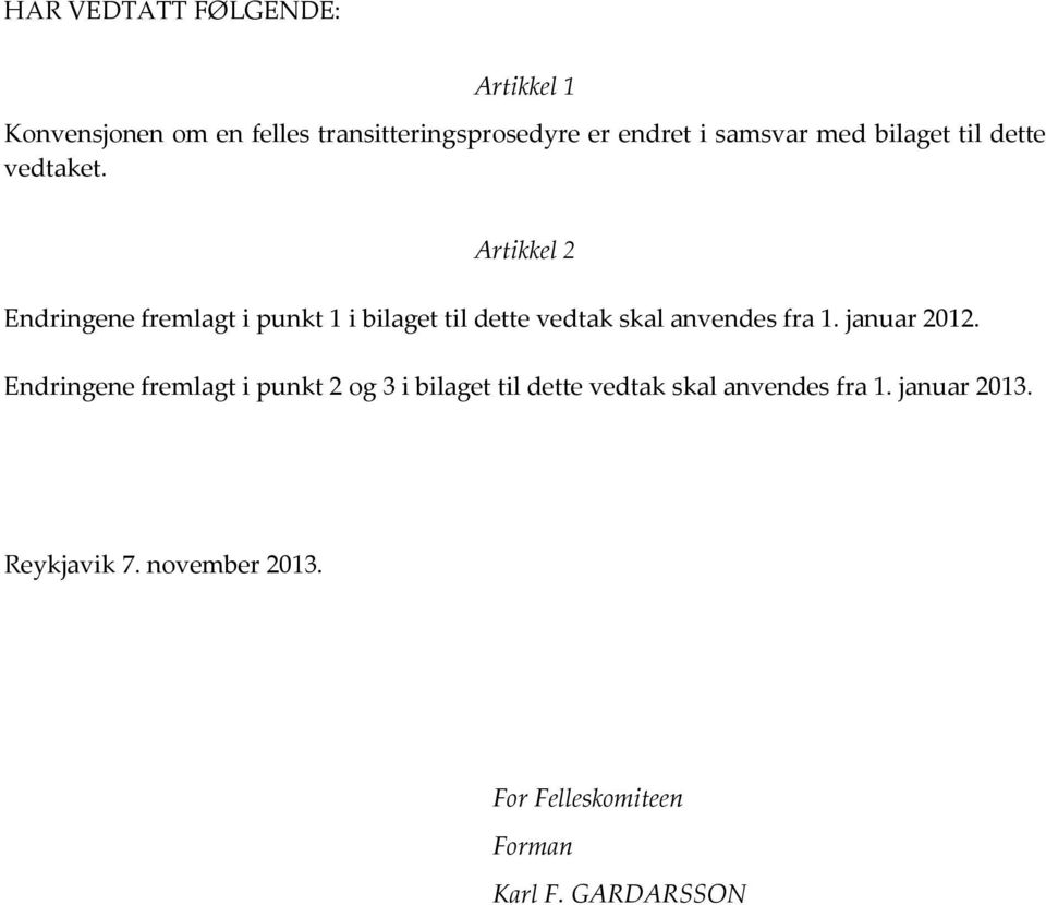 Artikkel 2 Endringene fremlagt i punkt 1 i bilaget til dette vedtak skal anvendes fra 1. januar 2012.