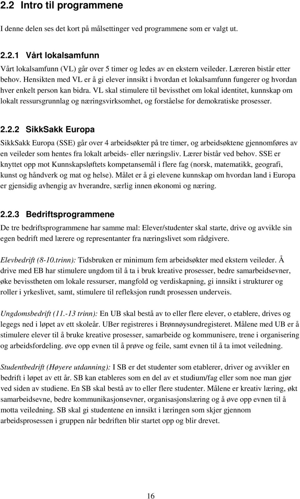 VL skal stimulere til bevissthet om lokal identitet, kunnskap om lokalt ressursgrunnlag og næringsvirksomhet, og forståelse for demokratiske prosesser. 2.