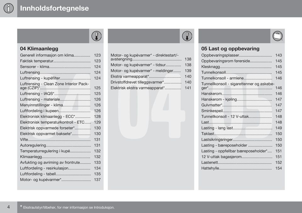 .. 126 Elektronisk klimaanlegg - ECC*... 128 Elektronisk temperaturkontroll - ETC... 129 Elektrisk oppvarmede forseter*... 130 Elektrisk oppvarmet baksete*... 130 Vifte... 131 Autoregulering.