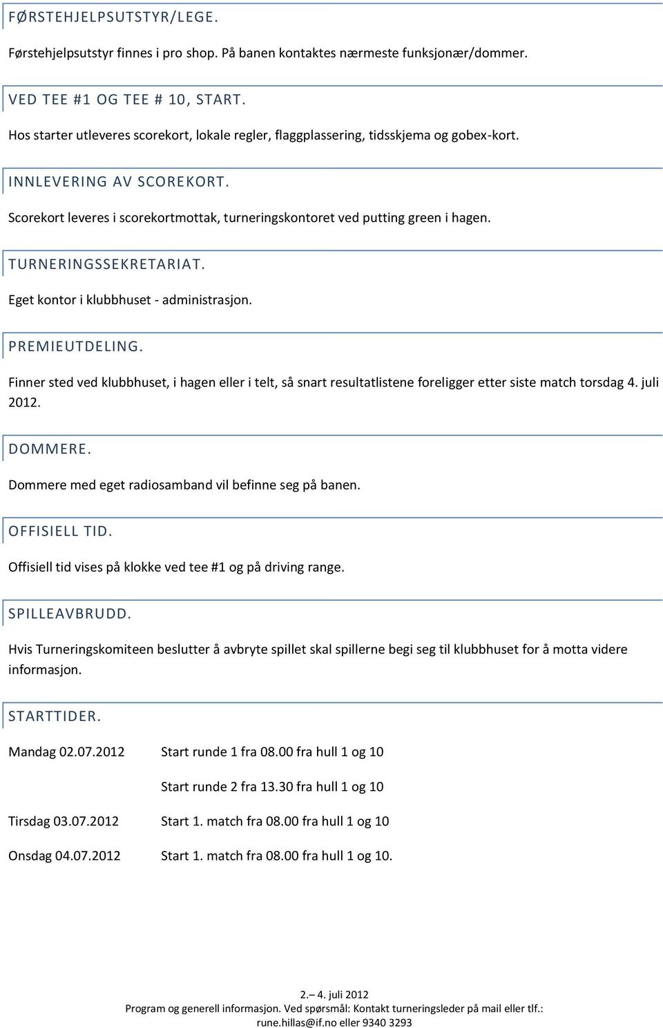 TURNERINGSSEKRETARIAT. Eget kontor i klubbhuset - administrasjon. PREMIEUTDELING. Finner sted ved klubbhuset, i hagen eller i telt, så snart resultatlistene foreligger etter siste match torsdag 4.