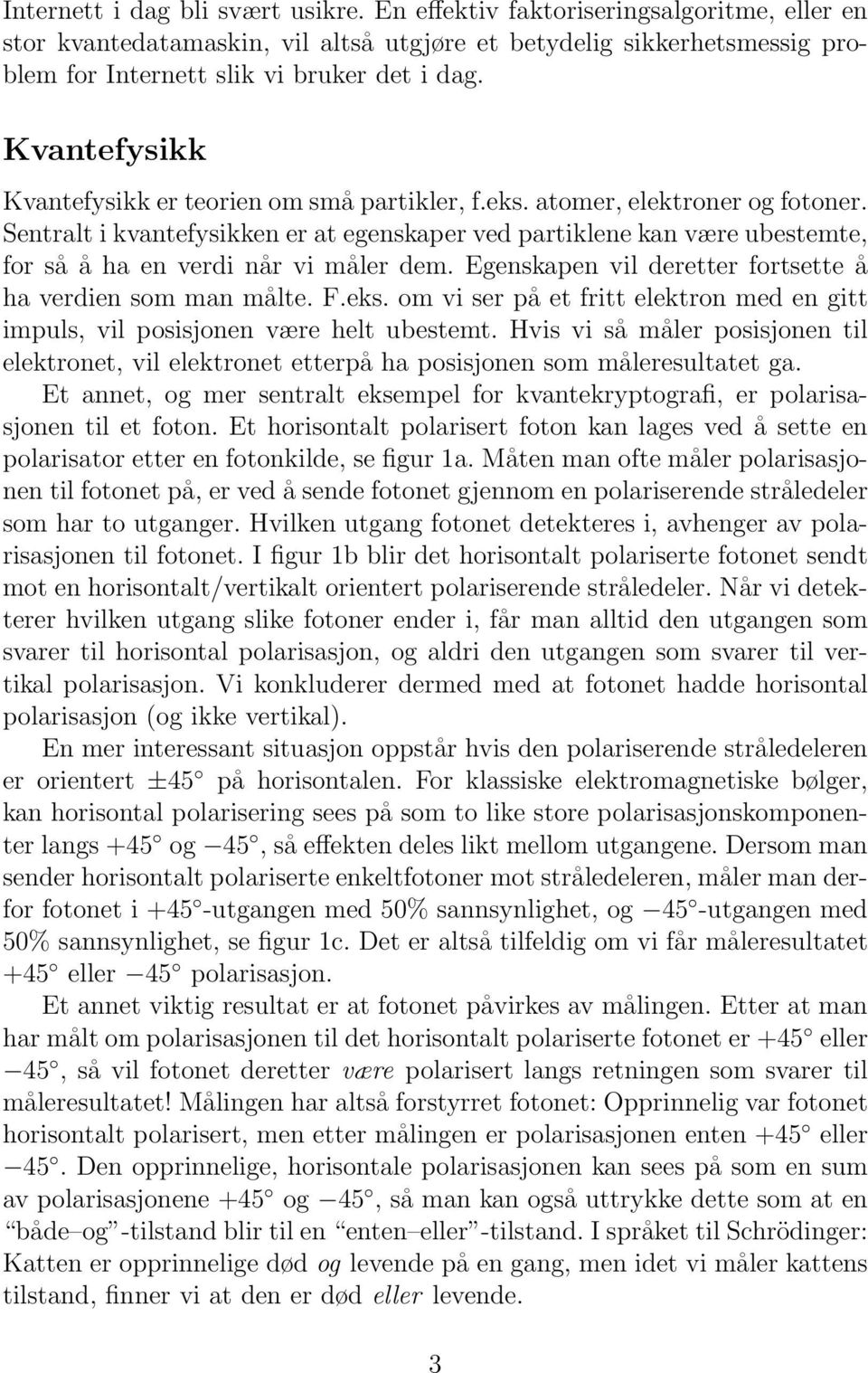 Sentralt i kvantefysikken er at egenskaper ved partiklene kan være ubestemte, for så å ha en verdi når vi måler dem. Egenskapen vil deretter fortsette å ha verdien som man målte. F.eks.