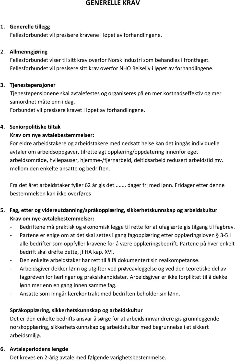 Tjenestepensjoner Tjenestepensjonene skal avtalefestes og organiseres på en mer kostnadseffektiv og mer samordnet måte enn i dag. Forbundet vil presisere kravet i løpet av forhandlingene. 4.