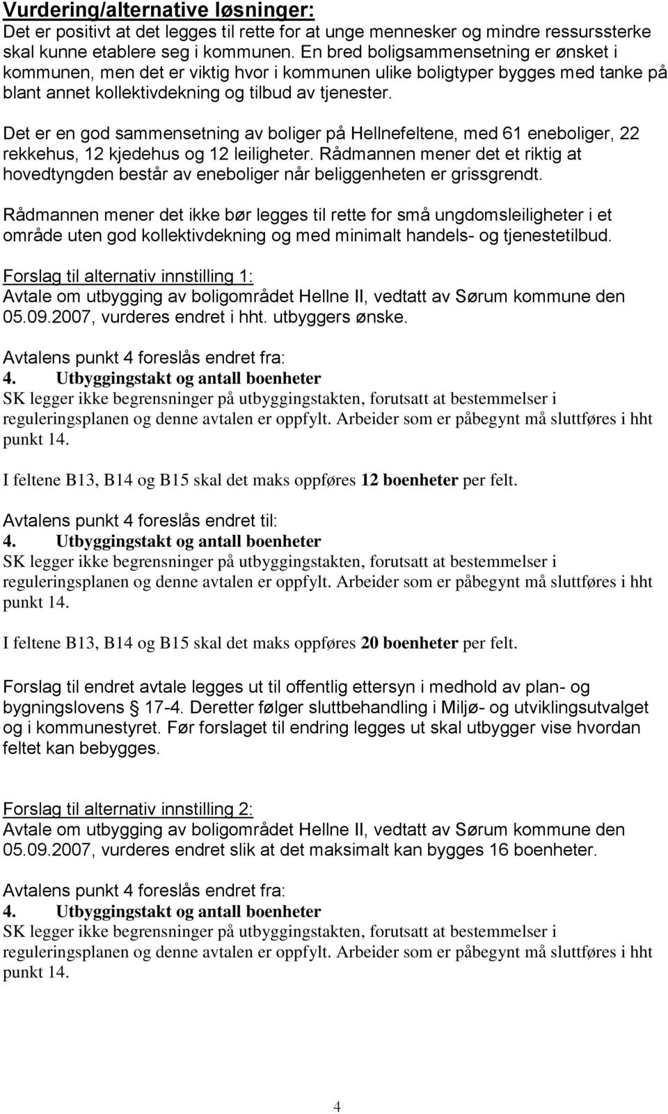 Det er en god sammensetning av boliger på Hellnefeltene, med 61 eneboliger, 22 rekkehus, 12 kjedehus og 12 leiligheter.