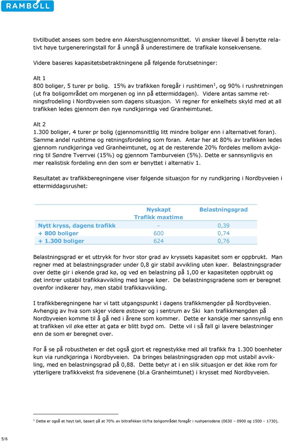 15% av trafikken foregår i rushtimen 1, og 90% i rushretningen (ut fra boligområdet om morgenen og inn på ettermiddagen). Videre antas samme retningsfrodeling i Nordbyveien som dagens situasjon.