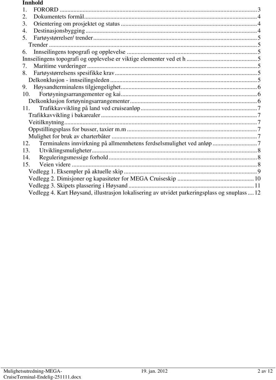 .. 5 Delkonklusjon - innseilingsleden... 5 9. Høysandterminalens tilgjengelighet... 6 10. Fortøyningsarrangementer og kai... 6 Delkonklusjon fortøyningsarrangementer... 6 11.