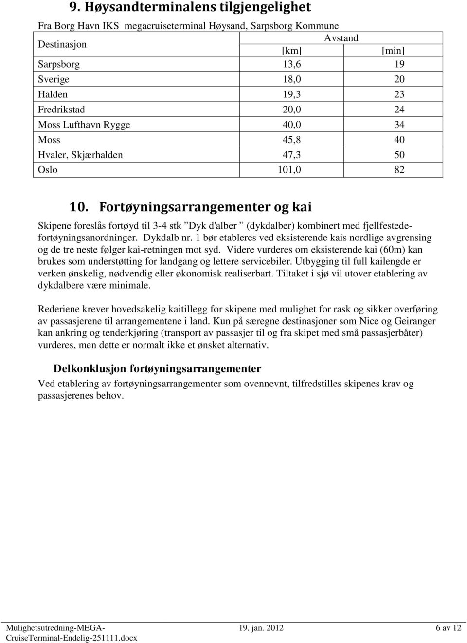 Fortøyningsarrangementer og kai Skipene foreslås fortøyd til 3-4 stk Dyk d'alber (dykdalber) kombinert med fjellfestedefortøyningsanordninger. Dykdalb nr.