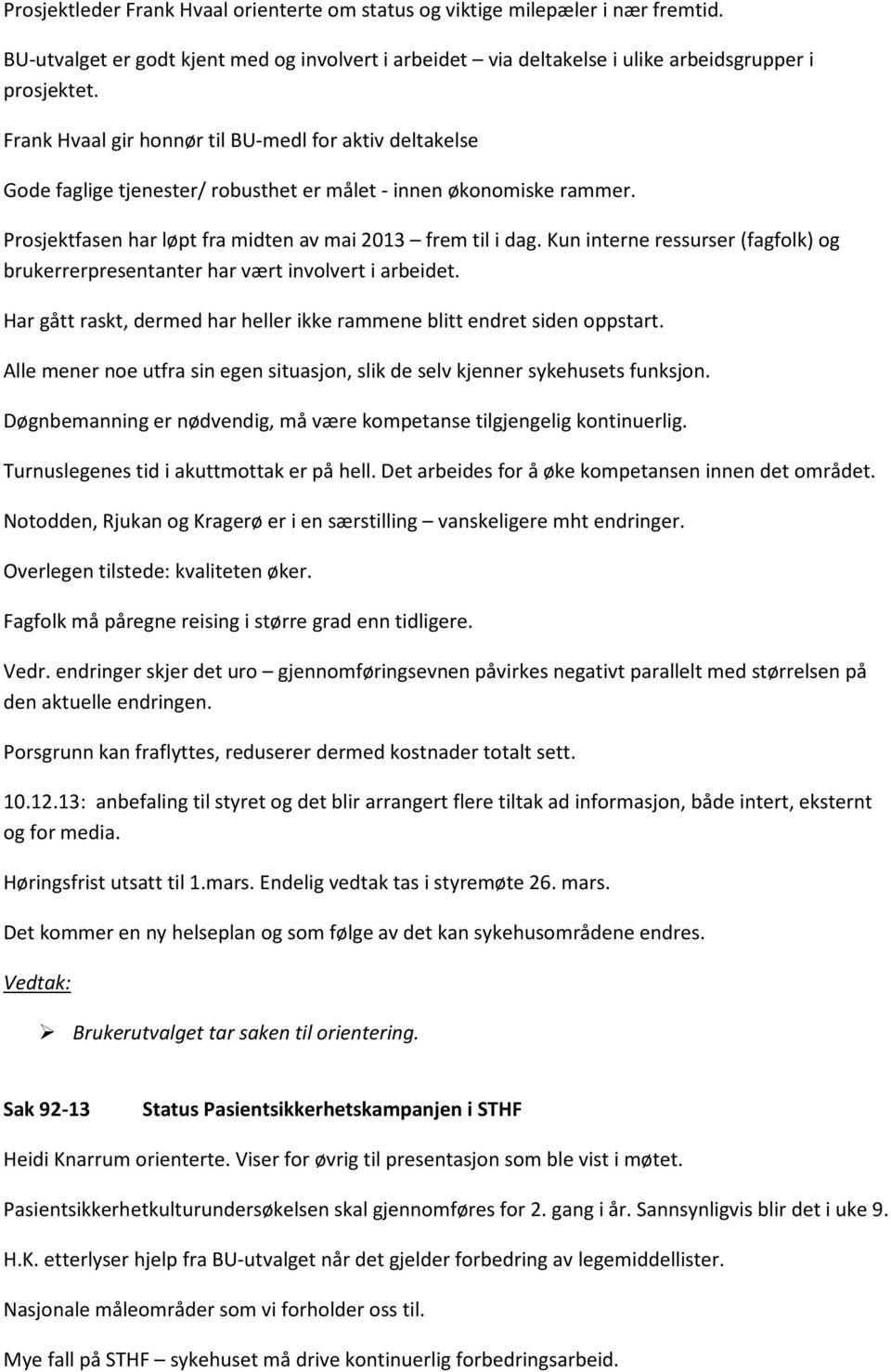 Kun interne ressurser (fagfolk) og brukerrerpresentanter har vært involvert i arbeidet. Har gått raskt, dermed har heller ikke rammene blitt endret siden oppstart.