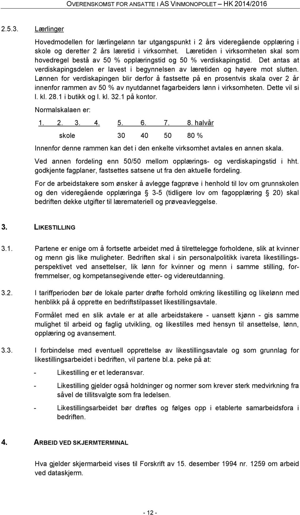 Lønnen for verdiskapingen blir derfor å fastsette på en prosentvis skala over 2 år innenfor rammen av 50 % av nyutdannet fagarbeiders lønn i virksomheten. Dette vil si l. kl. 28.1 i butikk og l. kl. 32.