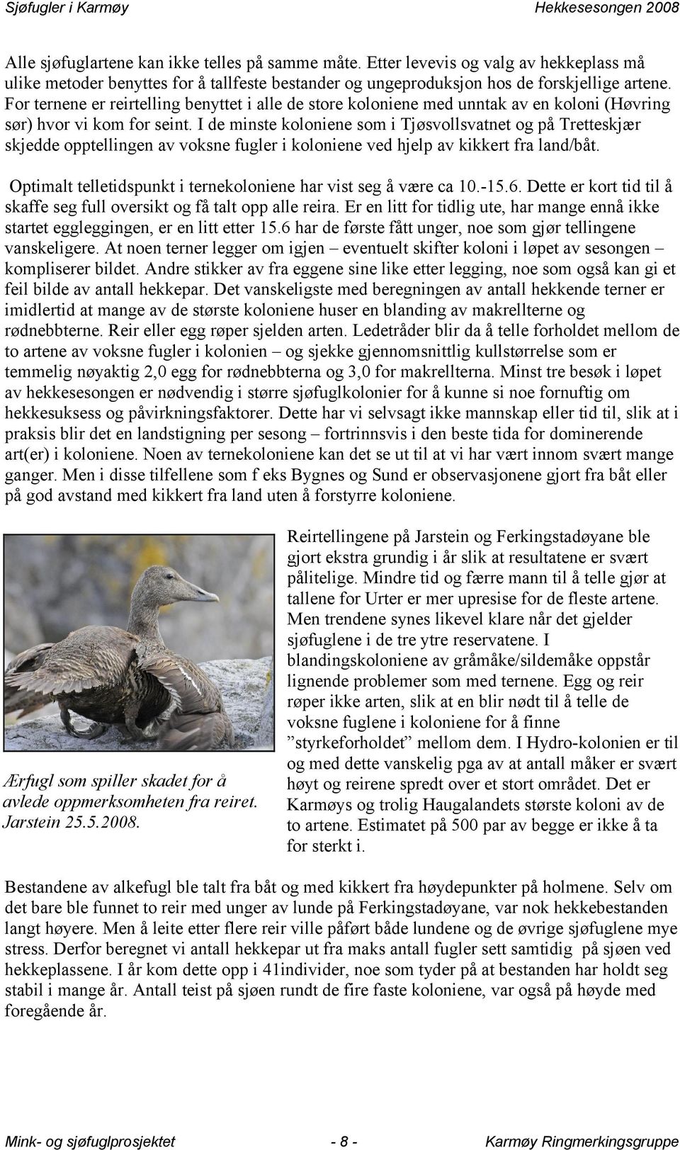 I de minste koloniene som i Tjøsvollsvatnet og på Tretteskjær skjedde opptellingen av voksne fugler i koloniene ved hjelp av kikkert fra land/båt.