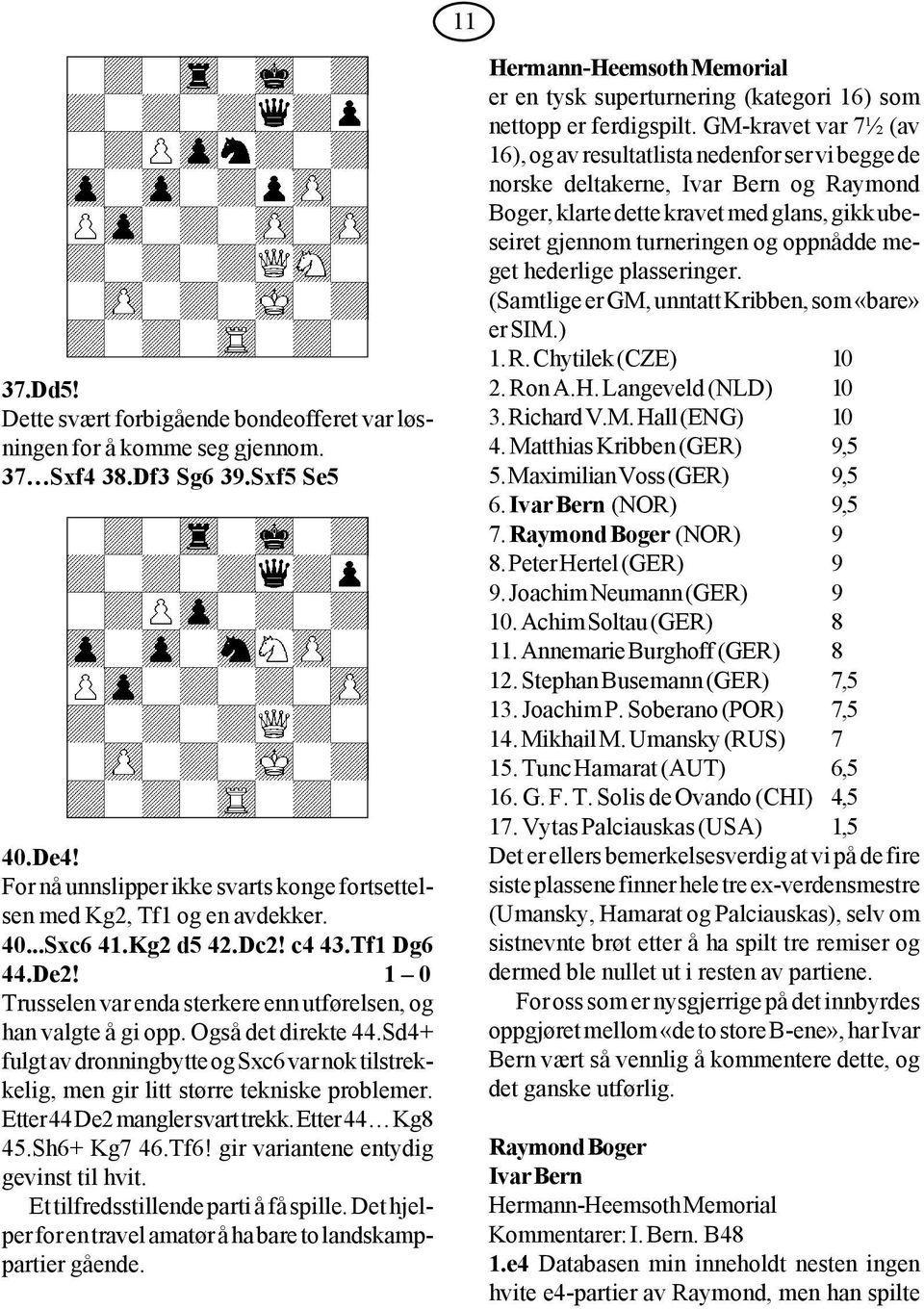 Også det direkte 44.Sd4+ fulgt av dronningbytte og Sxc6 var nok tilstrekkelig, men gir litt større tekniske problemer. Etter 44 De2 mangler svart trekk. Etter 44 Kg8 45.Sh6+ Kg7 46.Tf6!