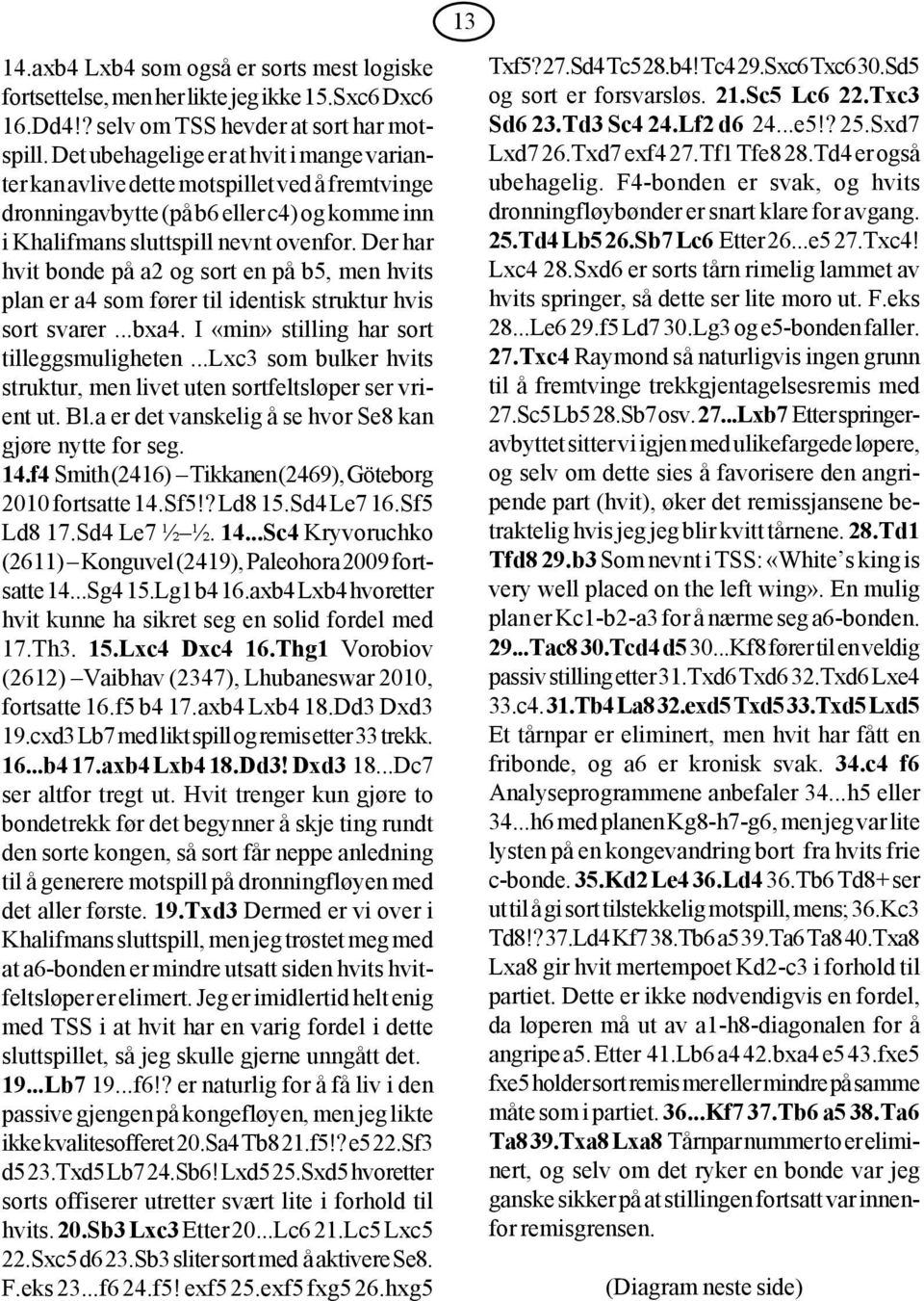 Der har hvit bonde på a2 og sort en på b5, men hvits plan er a4 som fører til identisk struktur hvis sort svarer...bxa4. I «min» stilling har sort tilleggsmuligheten.